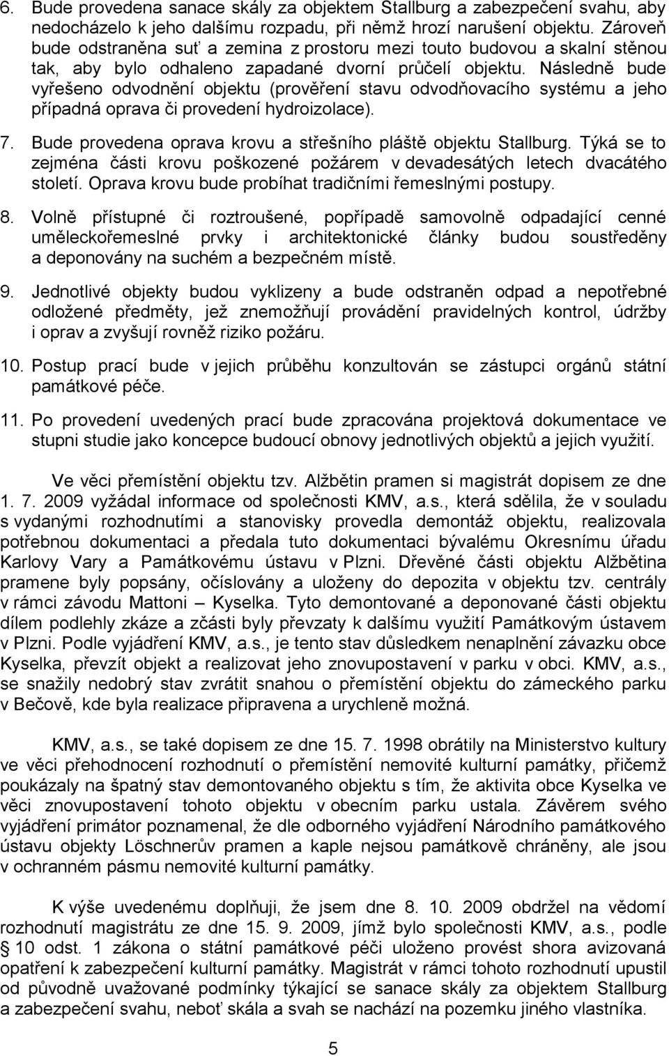 Následně bude vyřešeno odvodnění objektu (prověření stavu odvodňovacího systému a jeho případná oprava či provedení hydroizolace). 7. Bude provedena oprava krovu a střešního pláště objektu Stallburg.