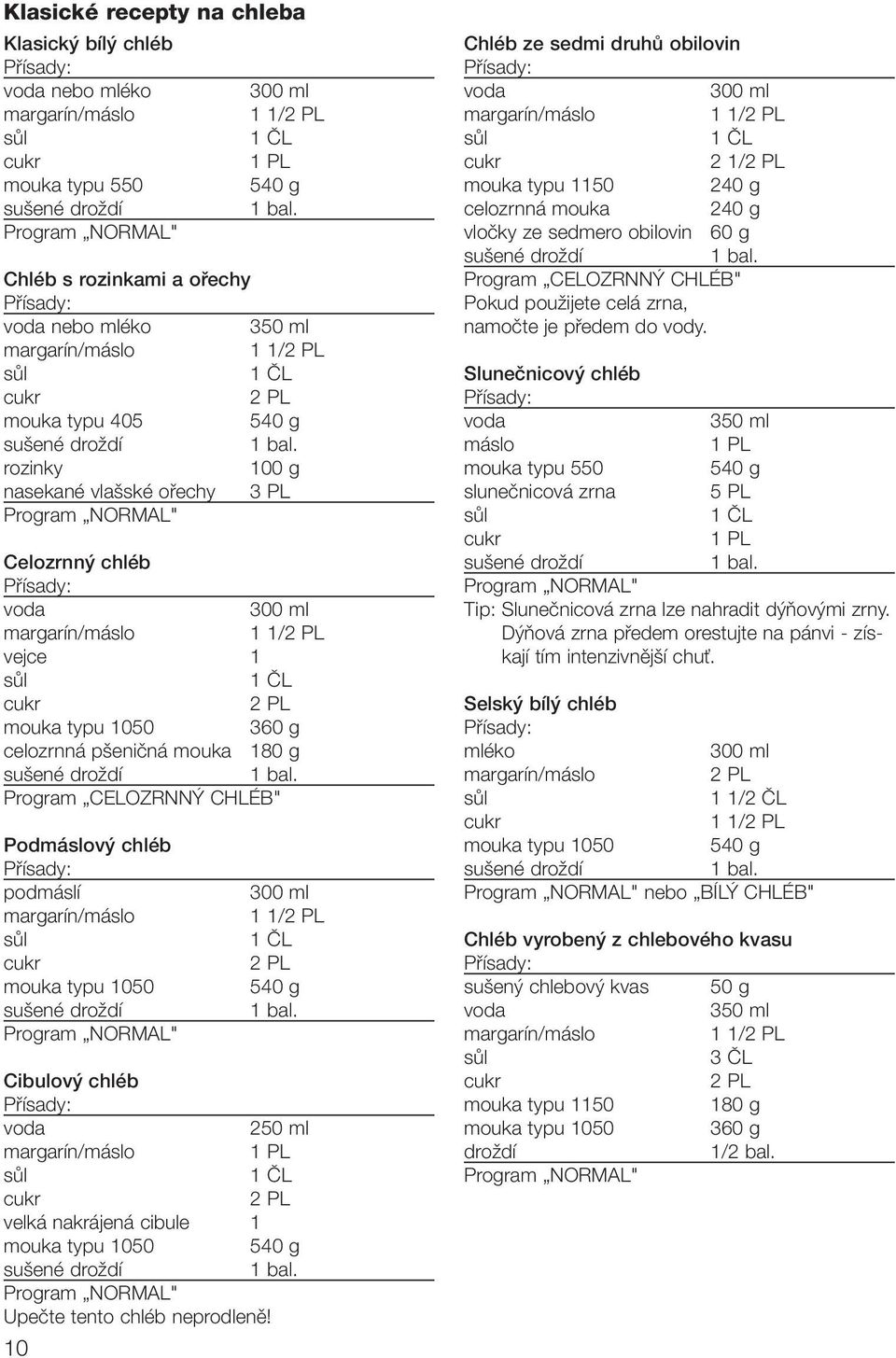 celozrnná p eniãná mouka 180 g Program CELOZRNN CHLÉB" Podmáslov chléb podmáslí margarín/máslo mouka typu 1050 Program NORMAL" 300 ml 1 1/2 PL 2 PL 540 g Cibulov chléb voda 250 ml margarín/máslo 1 PL