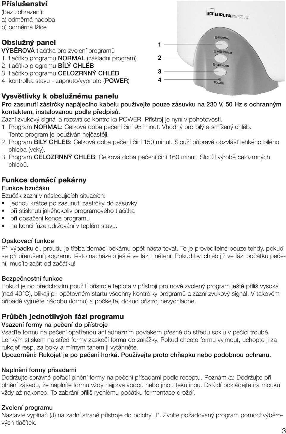 kontrolka stavu - zapnuto/vypnuto (POWER) 1 2 3 4 Vysvûtlivky k obsluïnému panelu Pro zasunutí zástrãky napájecího kabelu pouïívejte pouze zásuvku na 230 V, 50 Hz s ochrann m kontaktem, instalovanou