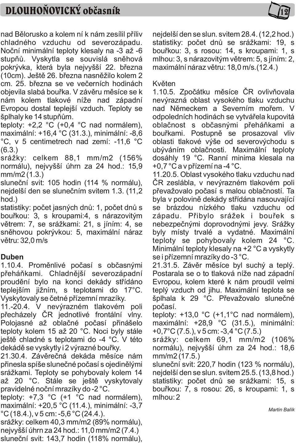 V závìru mìsíce se k nám kolem tlakové níže nad západní Evropou dostal teplejší vzduch. Teploty se šplhaly ke 14 stupòùm. teploty: +, C (+0,4 C nad normálem), maximální: +16,4 C (31