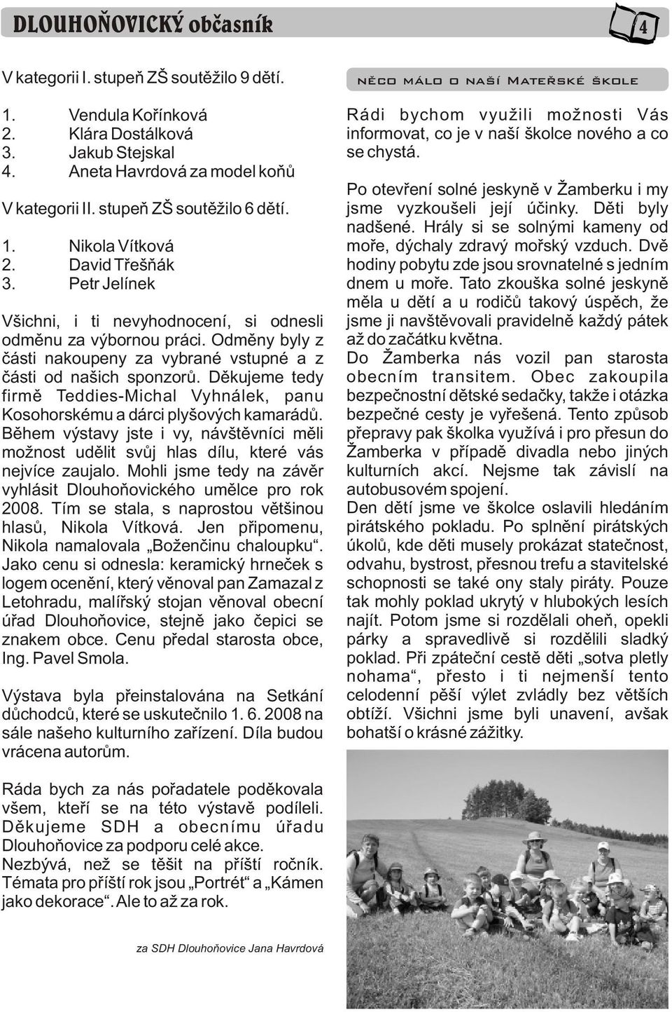 Dìkujeme tedy firmì Teddies-Michal Vyhnálek, panu Kosohorskému a dárci plyšových kamarádù. Bìhem výstavy jste i vy, návštìvníci mìli možnost udìlit svùj hlas dílu, které vás nejvíce zaujalo.