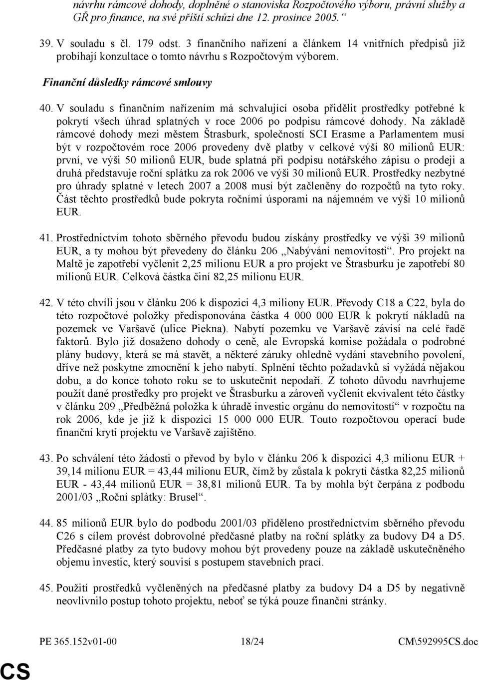 V souladu s finančním nařízením má schvalující osoba přidělit prostředky potřebné k pokrytí všech úhrad splatných v roce 2006 po podpisu rámcové dohody.