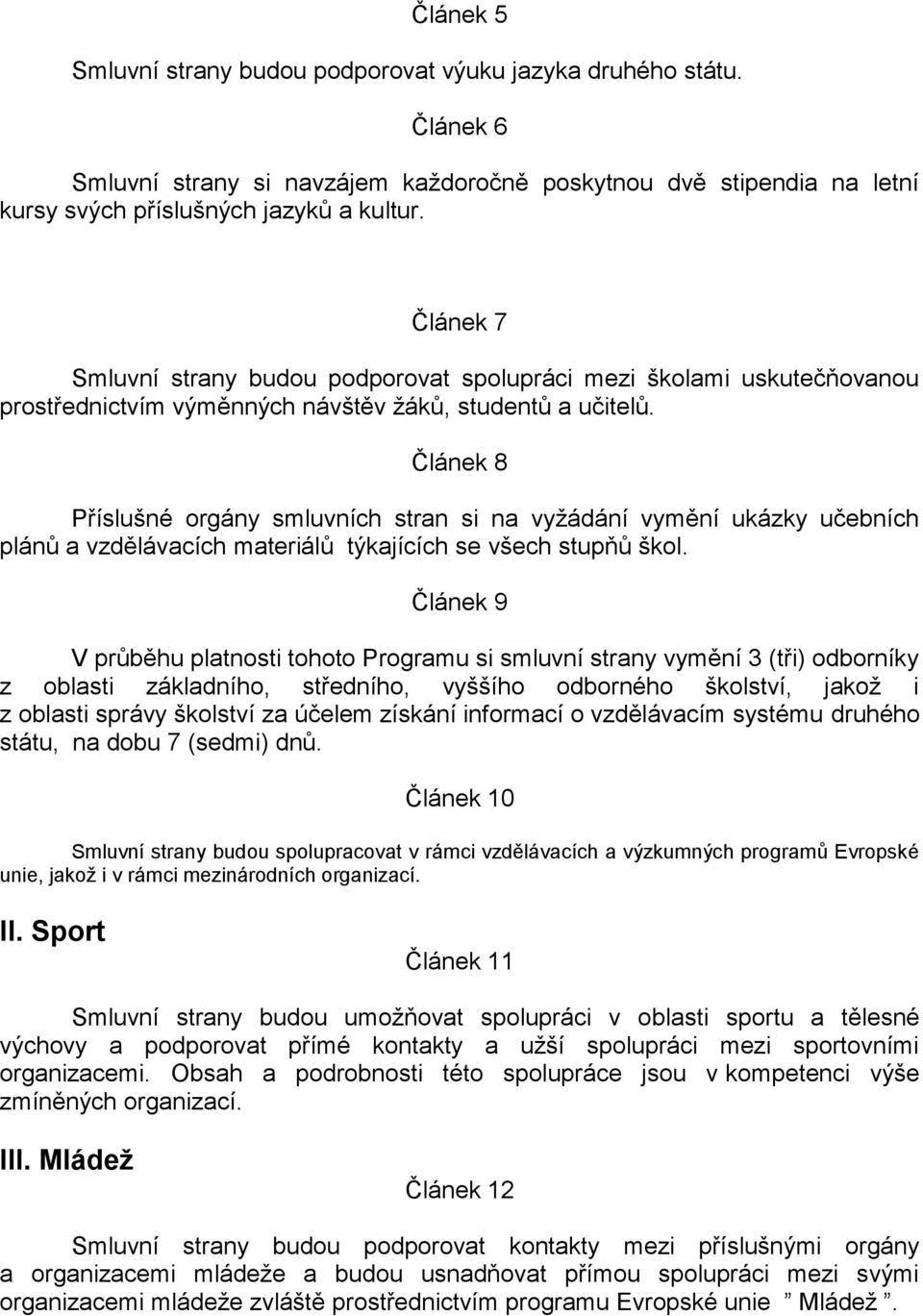 Článek 8 Příslušné orgány smluvních stran si na vyžádání vymění ukázky učebních plánů a vzdělávacích materiálů týkajících se všech stupňů škol.