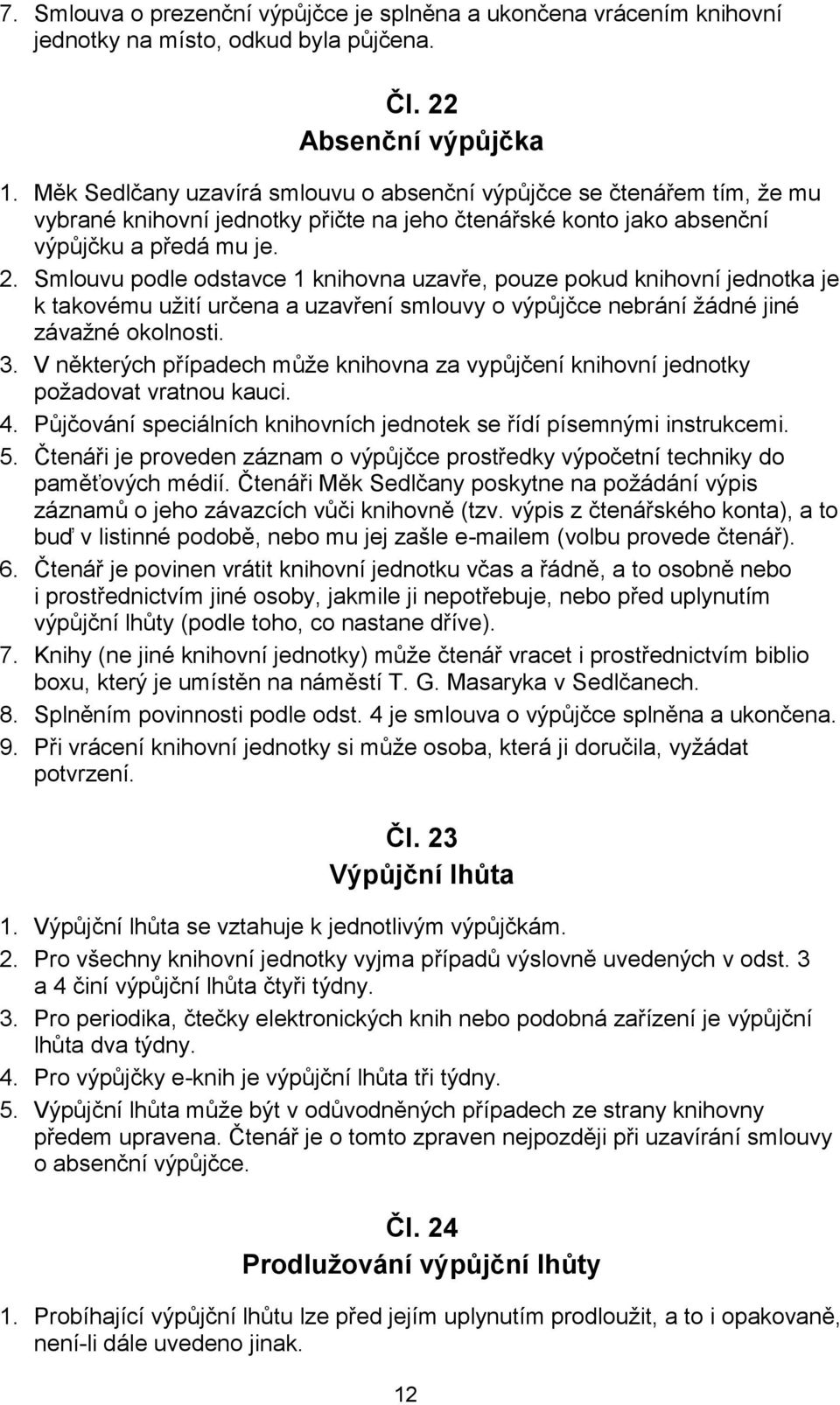 Smlouvu podle odstavce 1 knihovna uzavře, pouze pokud knihovní jednotka je k takovému užití určena a uzavření smlouvy o výpůjčce nebrání žádné jiné závažné okolnosti. 3.