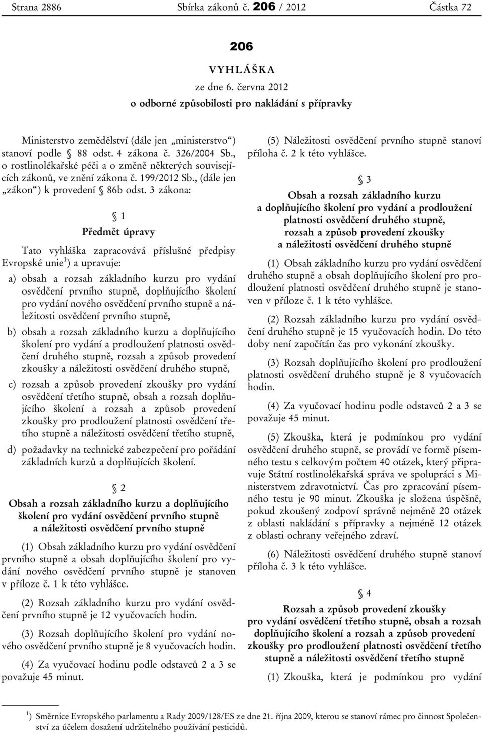 3 zákona: 1 Předmět úpravy Tato vyhláška zapracovává příslušné předpisy Evropské unie 1 ) a upravuje: a) obsah a rozsah základního kurzu pro vydání osvědčení prvního stupně, doplňujícího školení pro