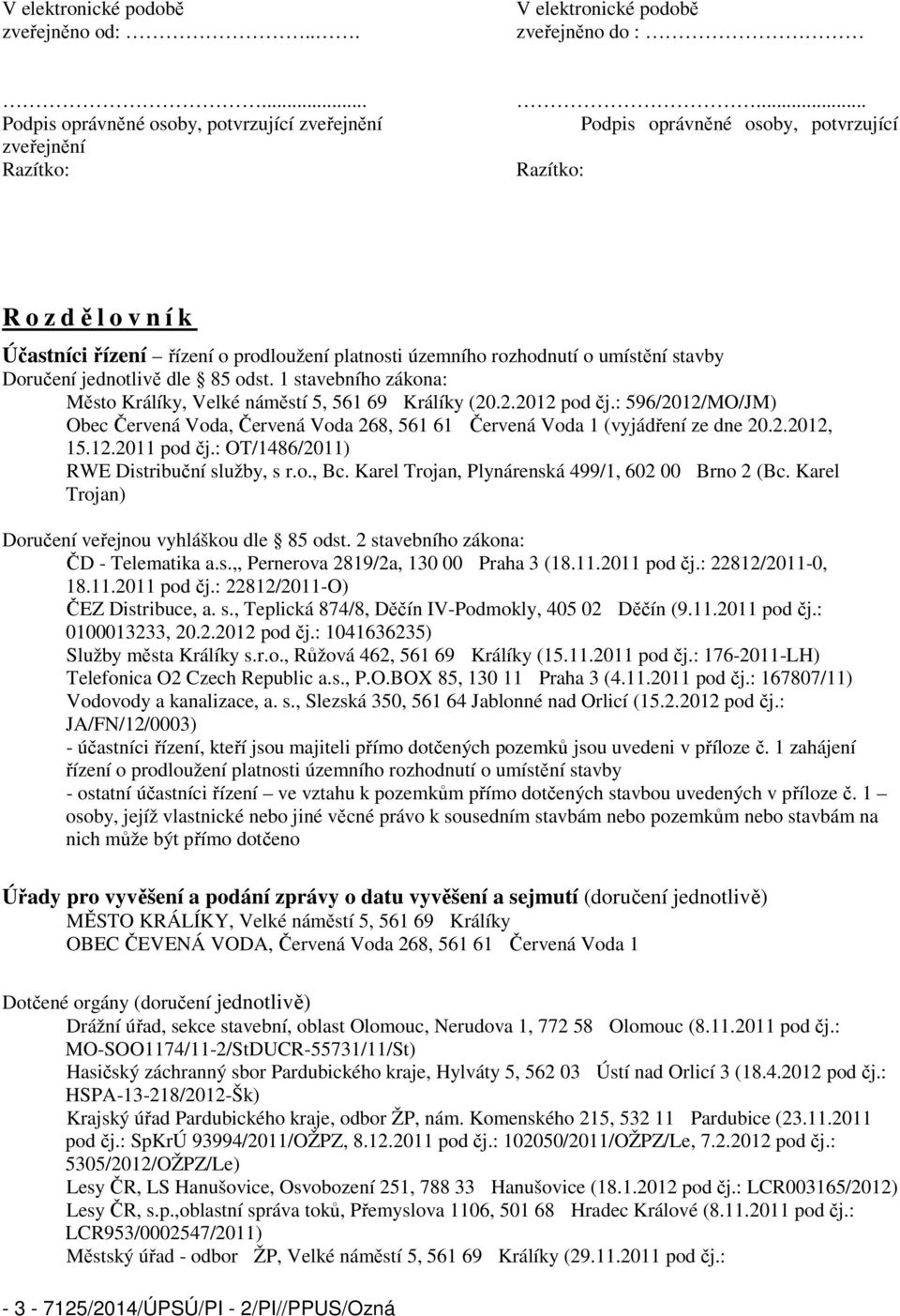 1 stavebního zákona: Město Králíky, Velké náměstí 5, 561 69 Králíky (20.2.2012 pod čj.: 596/2012/MO/JM) Obec Červená Voda, Červená Voda 268, 561 61 Červená Voda 1 (vyjádření ze dne 20.2.2012, 15.12.2011 pod čj.