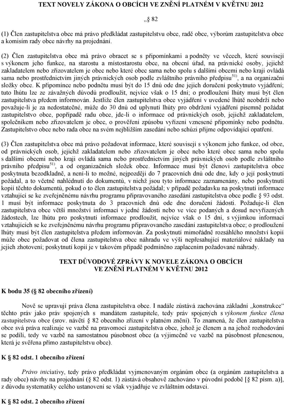 (2) Člen zastupitelstva obce má právo obracet se s připomínkami a podněty ve věcech, které souvisejí s výkonem jeho funkce, na starostu a místostarostu obce, na obecní úřad, na právnické osoby,