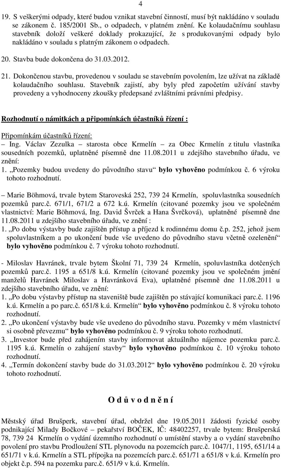 Dokončenou stavbu, provedenou v souladu se stavebním povolením, lze užívat na základě kolaudačního souhlasu.