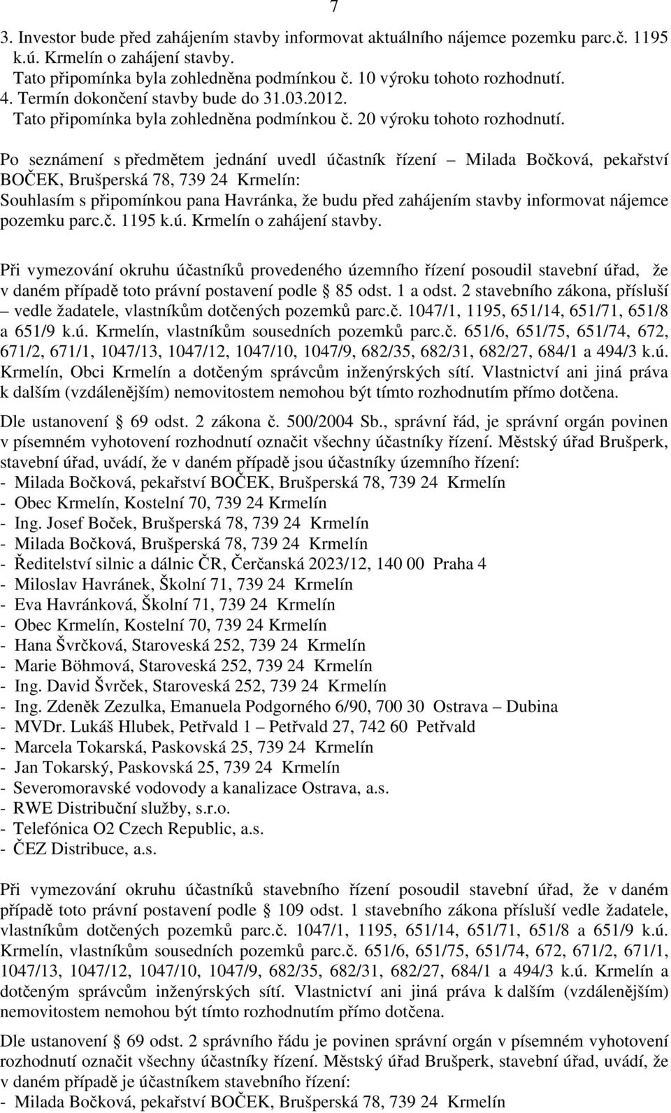 Po seznámení s předmětem jednání uvedl účastník řízení Milada Bočková, pekařství BOČEK, Brušperská 78, 739 24 Krmelín: Souhlasím s připomínkou pana Havránka, že budu před zahájením stavby informovat