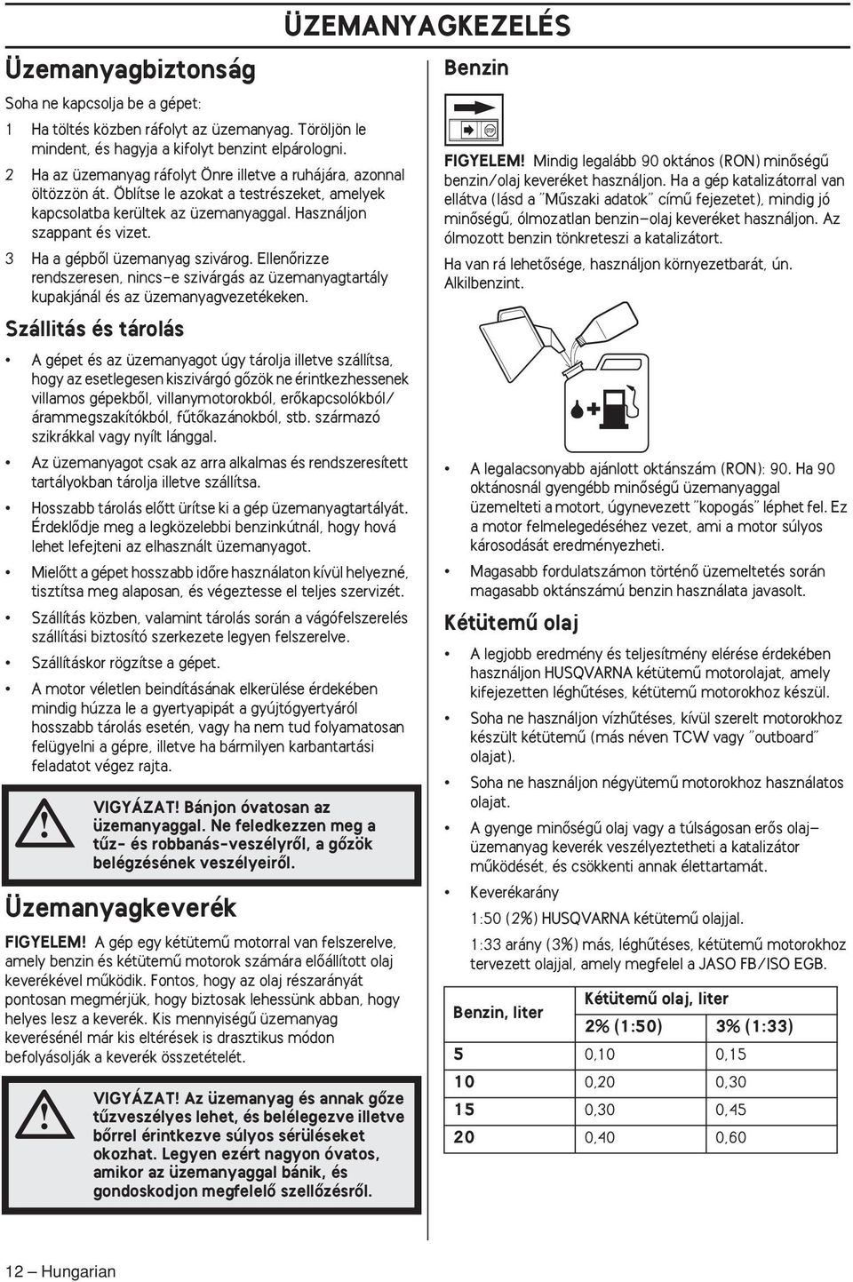 3 Ha a gépbœl üzemanyag szivárog. EllenŒrizze rendszeresen, nincs-e szivárgás az üzemanyagtartály kupakjánál és az üzemanyagvezetékeken.