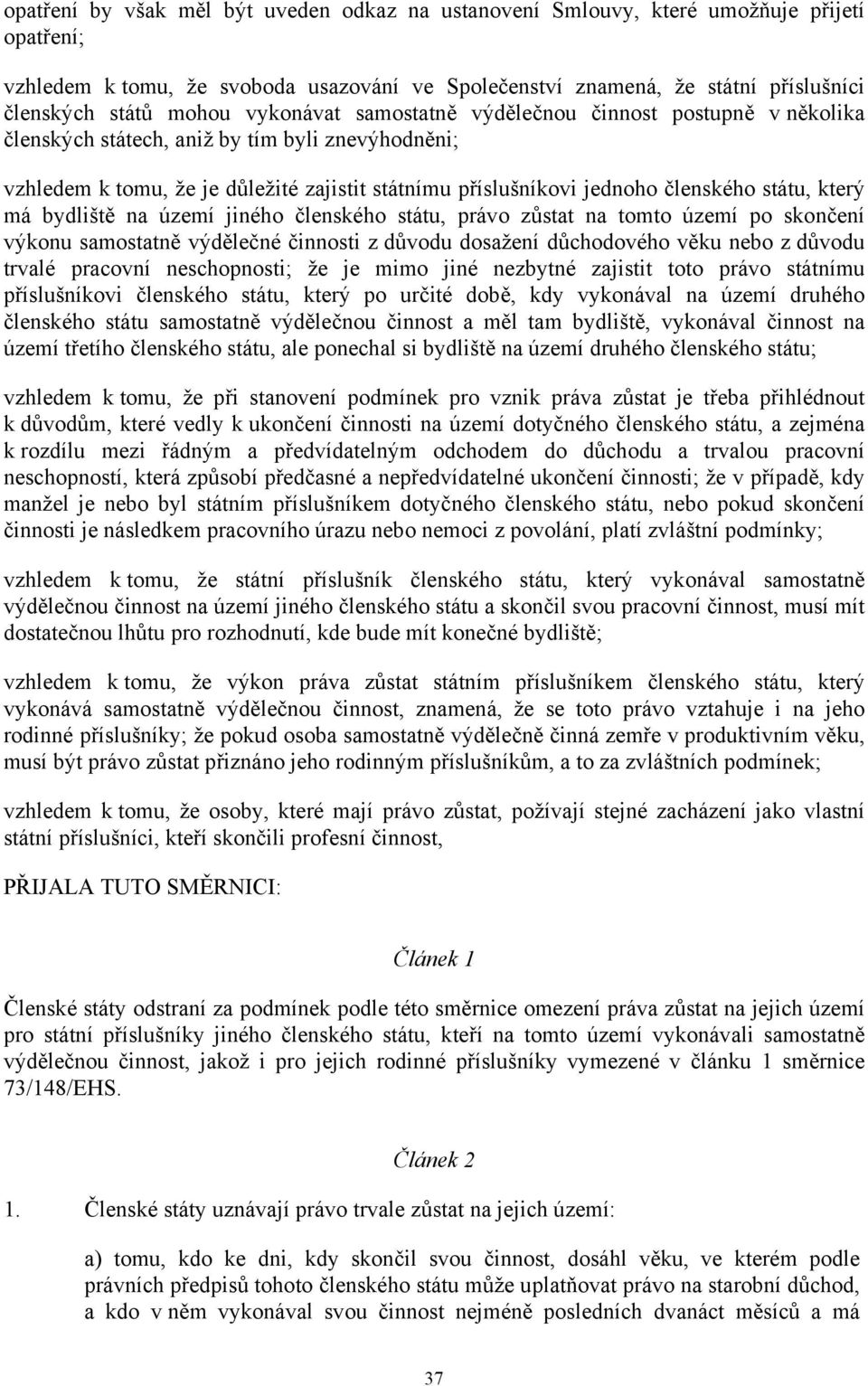 státu, který má bydliště na území jiného členského státu, právo zůstat na tomto území po skončení výkonu samostatně výdělečné činnosti z důvodu dosažení důchodového věku nebo z důvodu trvalé pracovní