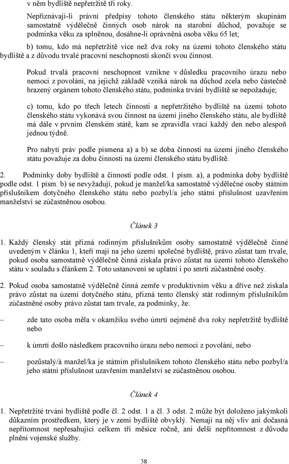 věku 65 let; b) tomu, kdo má nepřetržitě více než dva roky na území tohoto členského státu bydliště a z důvodu trvalé pracovní neschopnosti skončí svou činnost.