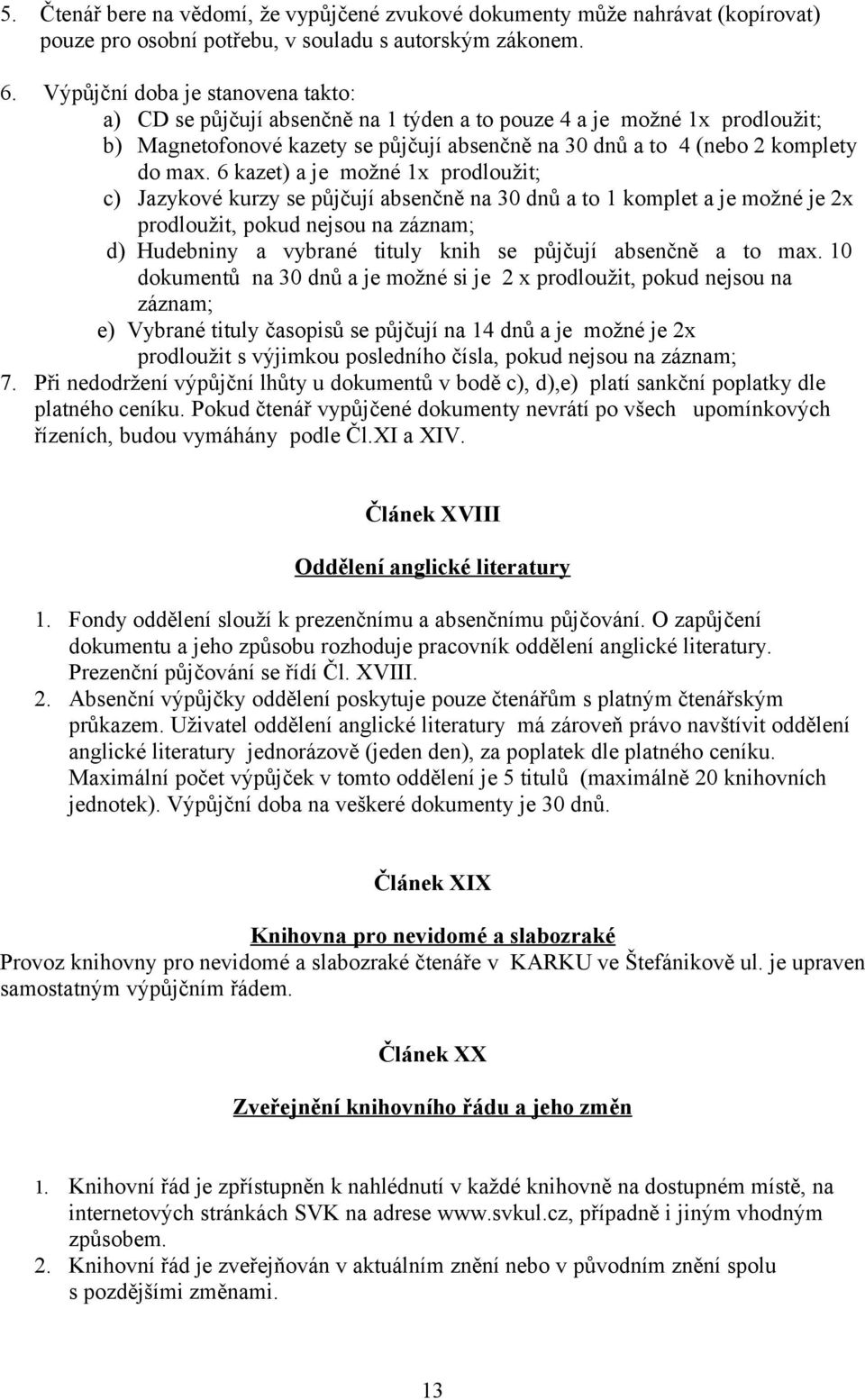 6 kazet) a je možné 1x prodloužit; c) Jazykové kurzy se půjčují absenčně na 30 dnů a to 1 komplet a je možné je 2x prodloužit, pokud nejsou na záznam; d) Hudebniny a vybrané tituly knih se půjčují