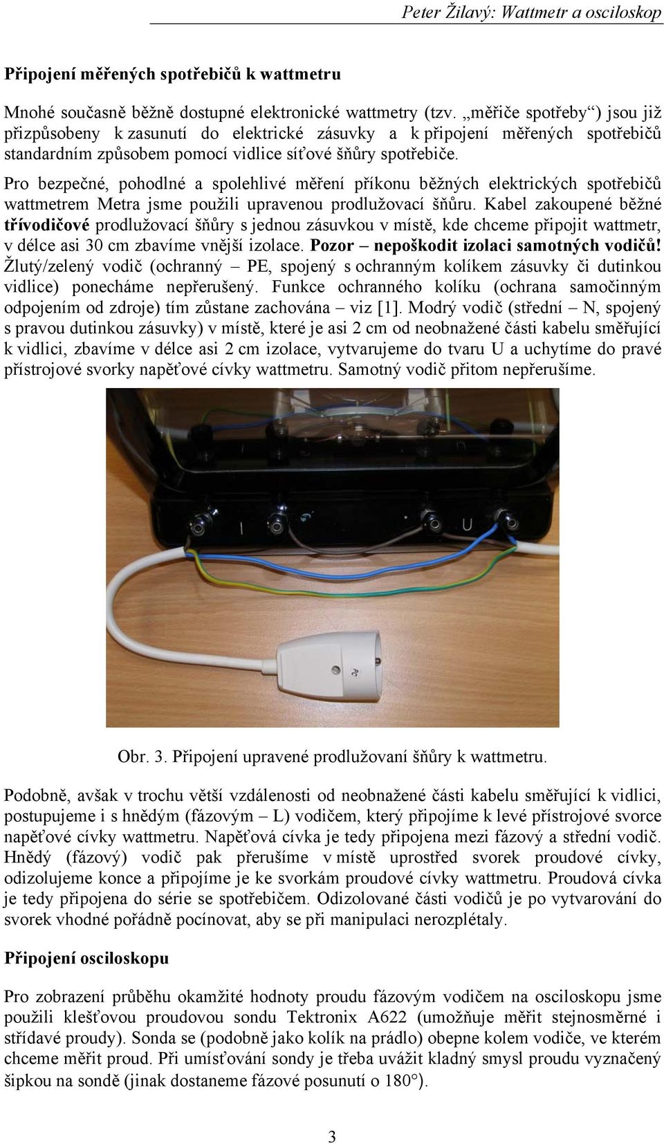 Pro bezpečné, pohodlné a spolehlivé měření příkonu běžných elektrických spotřebičů wattmetrem Metra jsme použili upravenou prodlužovací šňůru.