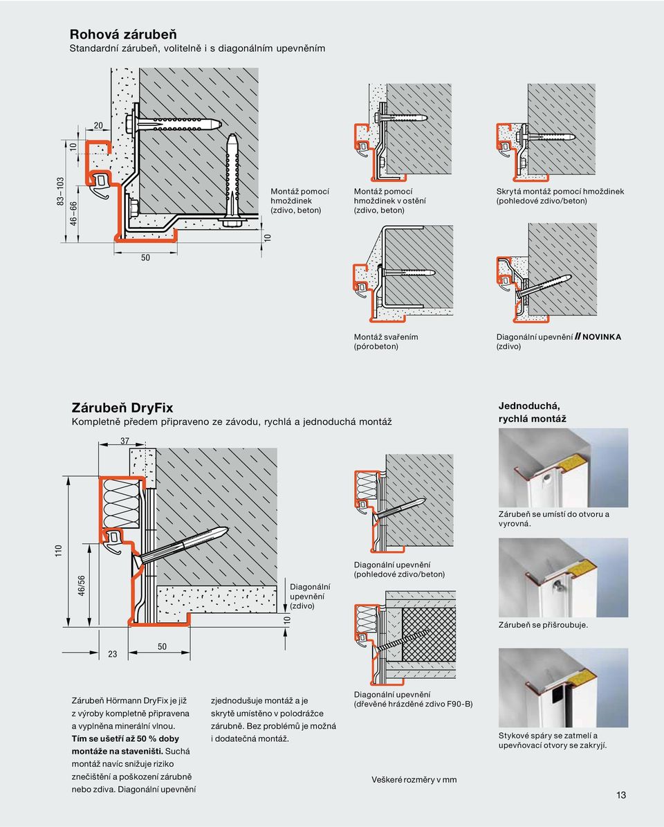 Jednoduchá, rychlá montáž Zárubeň se umístí do otvoru a vyrovná. 110 46/56 Diagonální upevnění (zdivo) Diagonální upevnění (pohledové zdivo/beton) 10 Zárubeň se přišroubuje.