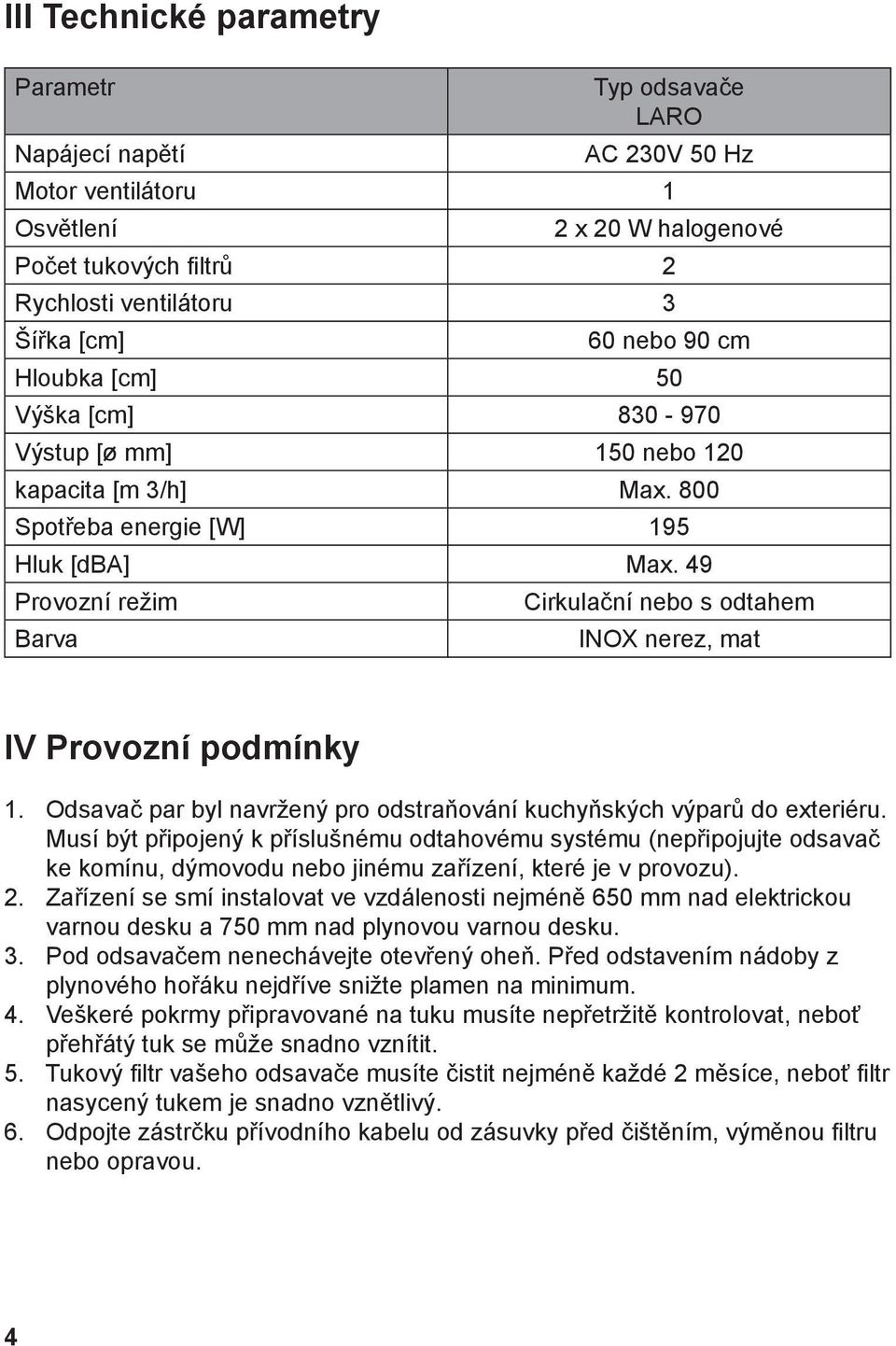 49 Provozní režim Barva Cirkulační nebo s odtahem INOX nerez, mat IV Provozní podmínky 1. Odsavač par byl navržený pro odstraňování kuchyňských výparů do exteriéru.