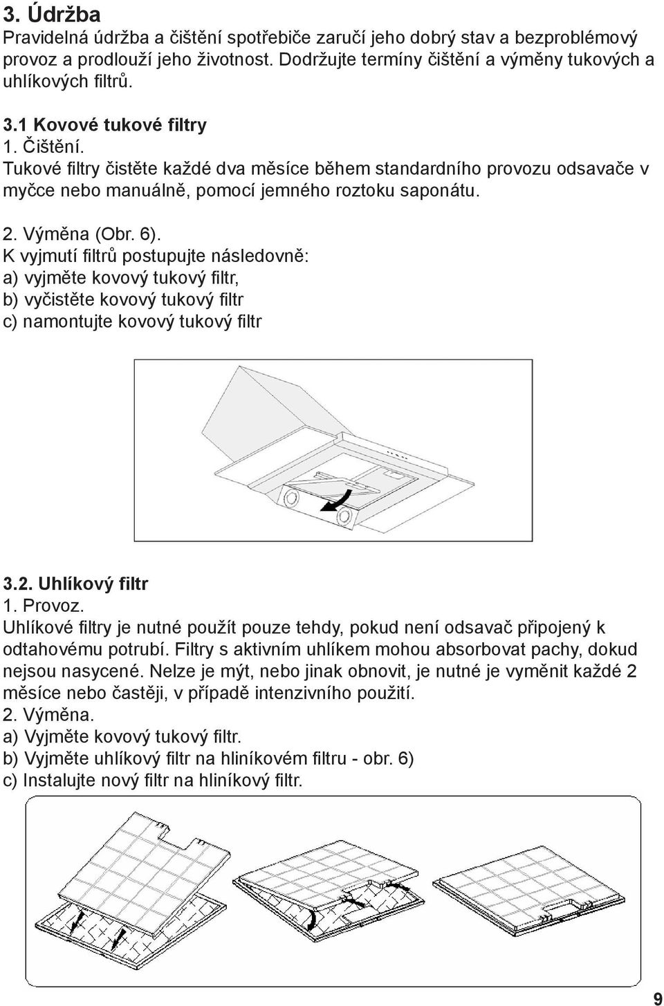 K vyjmutí filtrů postupujte následovně: a) vyjměte kovový tukový filtr, b) vyčistěte kovový tukový filtr c) namontujte kovový tukový filtr 3.2. Uhlíkový filtr 1. Provoz.