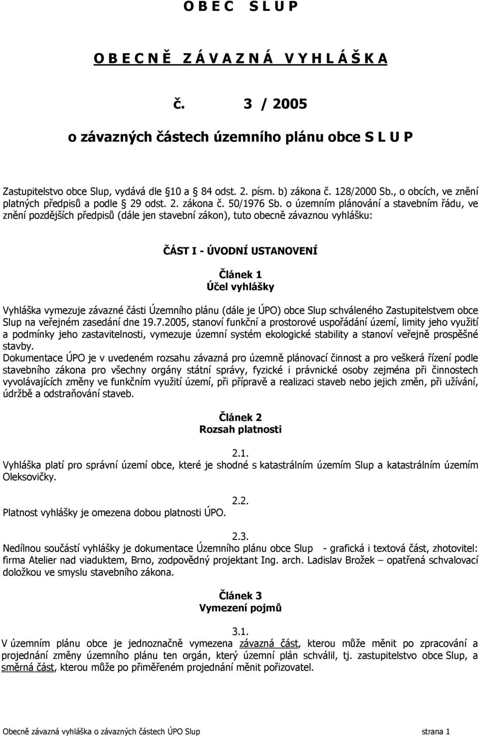 o územním plánování a stavebním řádu, ve znění pozdějších předpisů (dále jen stavební zákon), tuto obecně závaznou vyhlášku: ČÁST I - ÚVODNÍ USTANOVENÍ Článek 1 Účel vyhlášky Vyhláška vymezuje