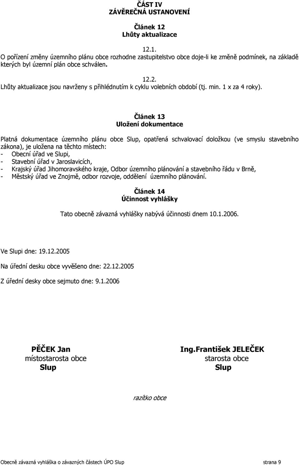 Článek 13 Uložení dokumentace Platná dokumentace územního plánu obce Slup, opatřená schvalovací doložkou (ve smyslu stavebního zákona), je uložena na těchto místech: - Obecní úřad ve Slupi, -