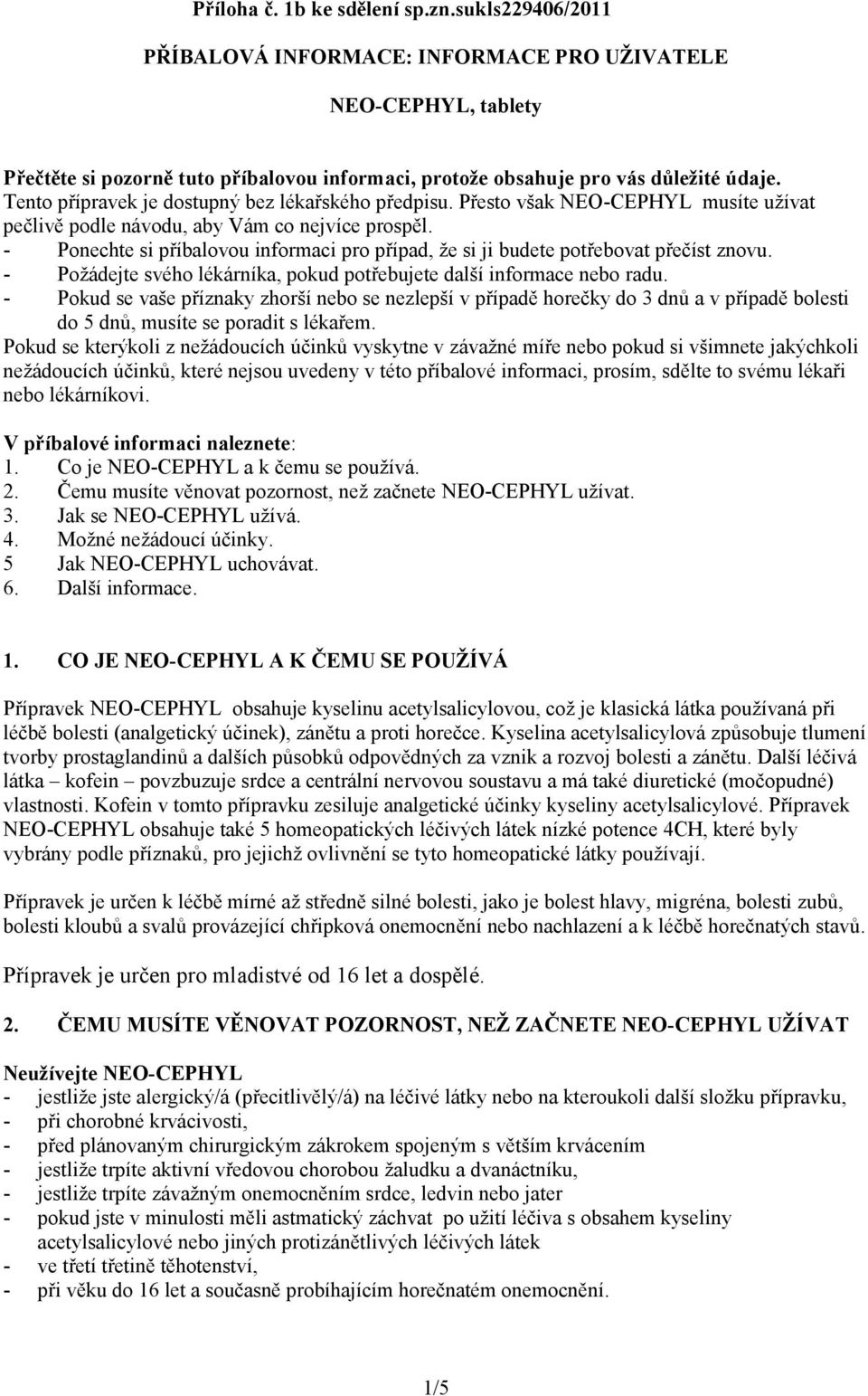 - Ponechte si příbalovou informaci pro případ, že si ji budete potřebovat přečíst znovu. - Požádejte svého lékárníka, pokud potřebujete další informace nebo radu.