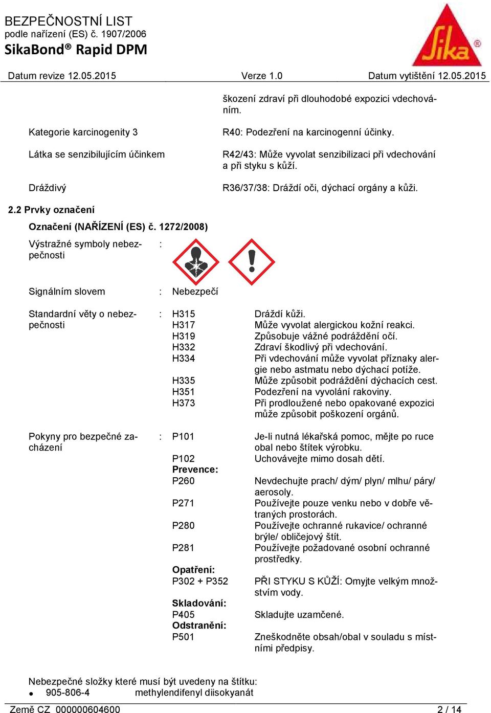 1272/2008) Výstražné symboly nebezpečnosti : Signálním slovem Standardní věty o nebezpečnosti Pokyny pro bezpečné zacházení : Nebezpečí : H315 Dráždí kůži. H317 Může vyvolat alergickou kožní reakci.