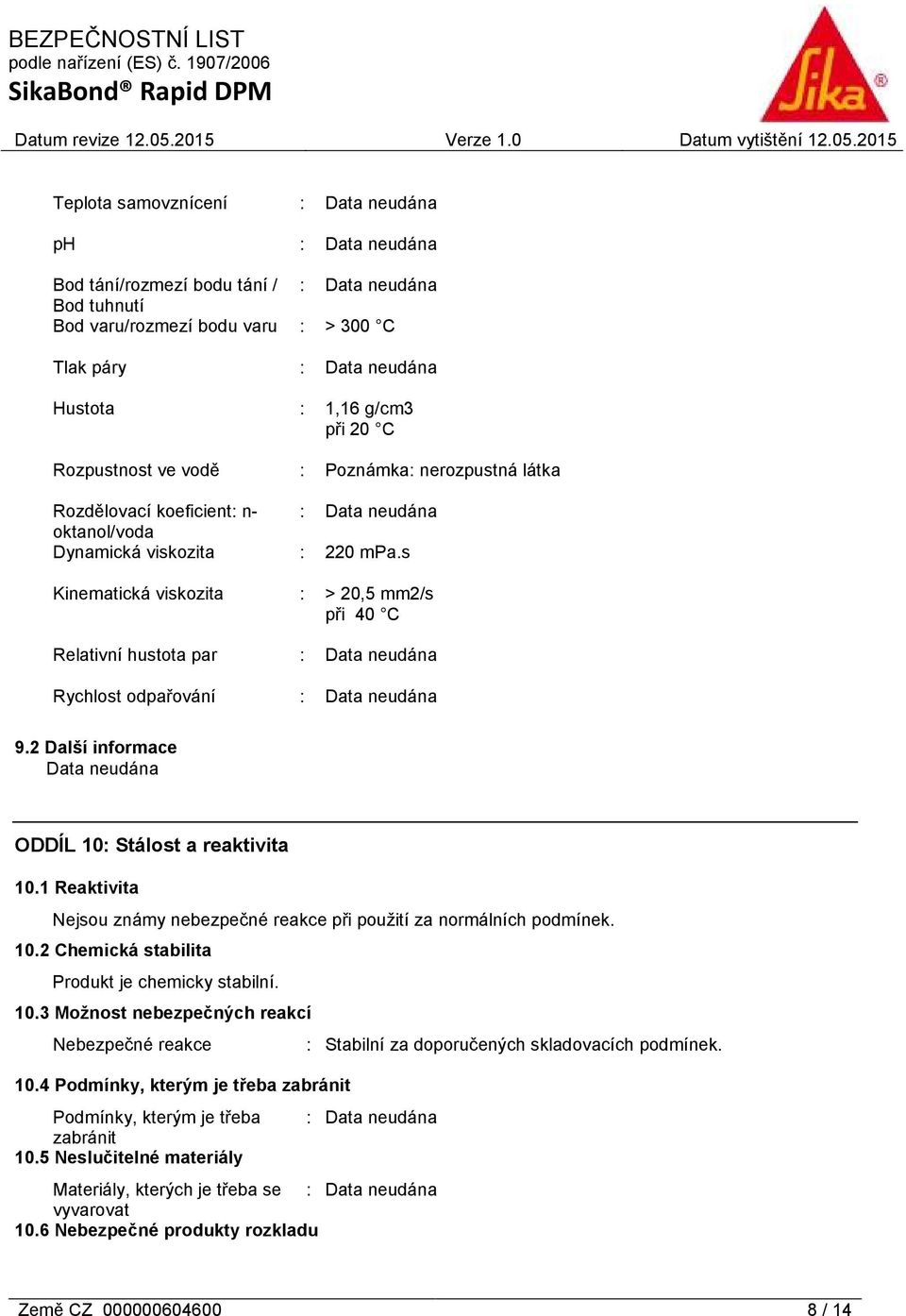 2 Další informace ODDÍL 10: Stálost a reaktivita 10.1 Reaktivita Nejsou známy nebezpečné reakce při použití za normálních podmínek. 10.2 Chemická stabilita Produkt je chemicky stabilní. 10.3 Možnost nebezpečných reakcí Nebezpečné reakce : Stabilní za doporučených skladovacích podmínek.