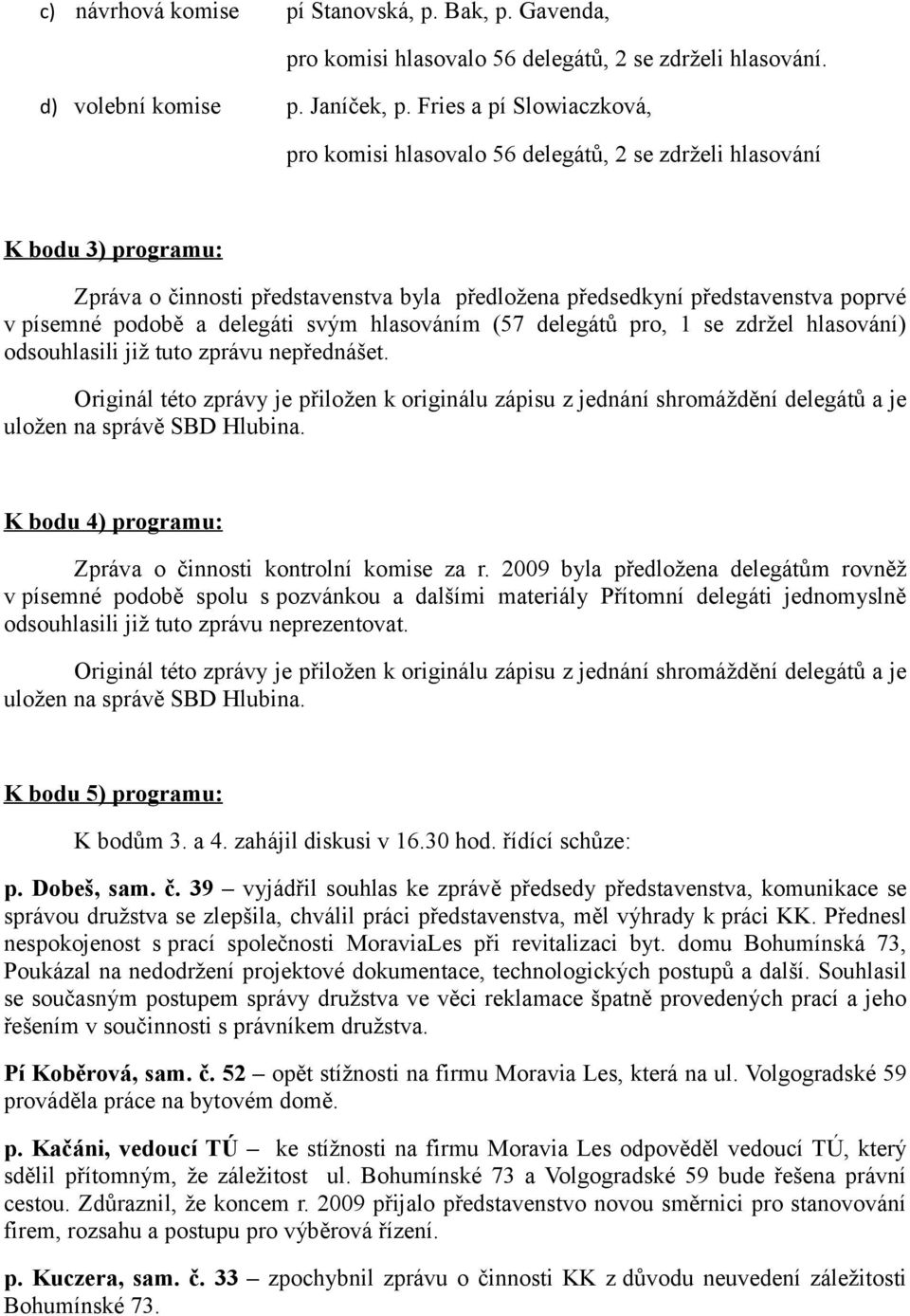 podobě a delegáti svým hlasováním (57 delegátů pro, 1 se zdržel hlasování) odsouhlasili již tuto zprávu nepřednášet.