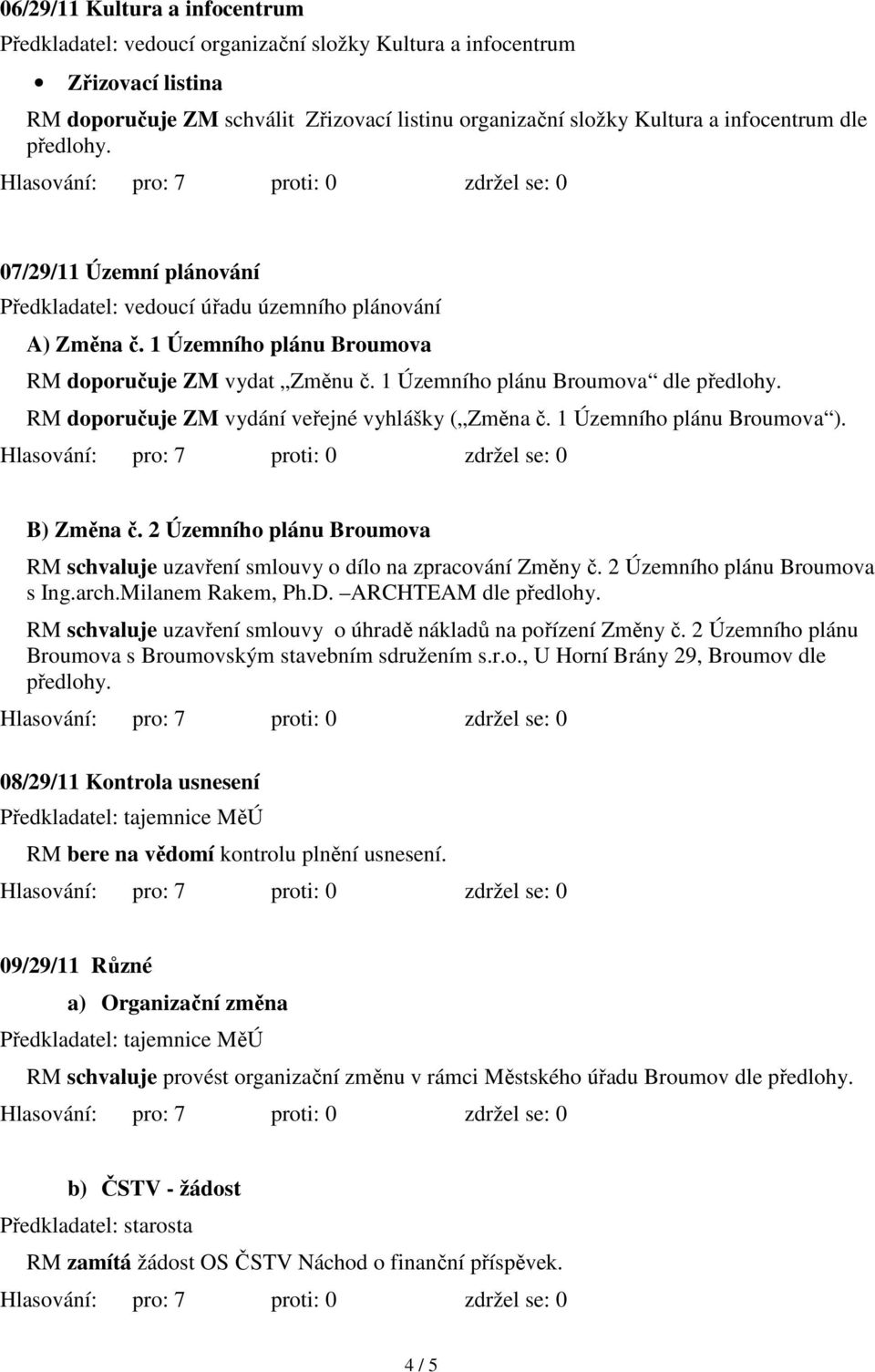 1 Územního plánu Broumova dle RM doporučuje ZM vydání veřejné vyhlášky ( Změna č. 1 Územního plánu Broumova ). B) Změna č.