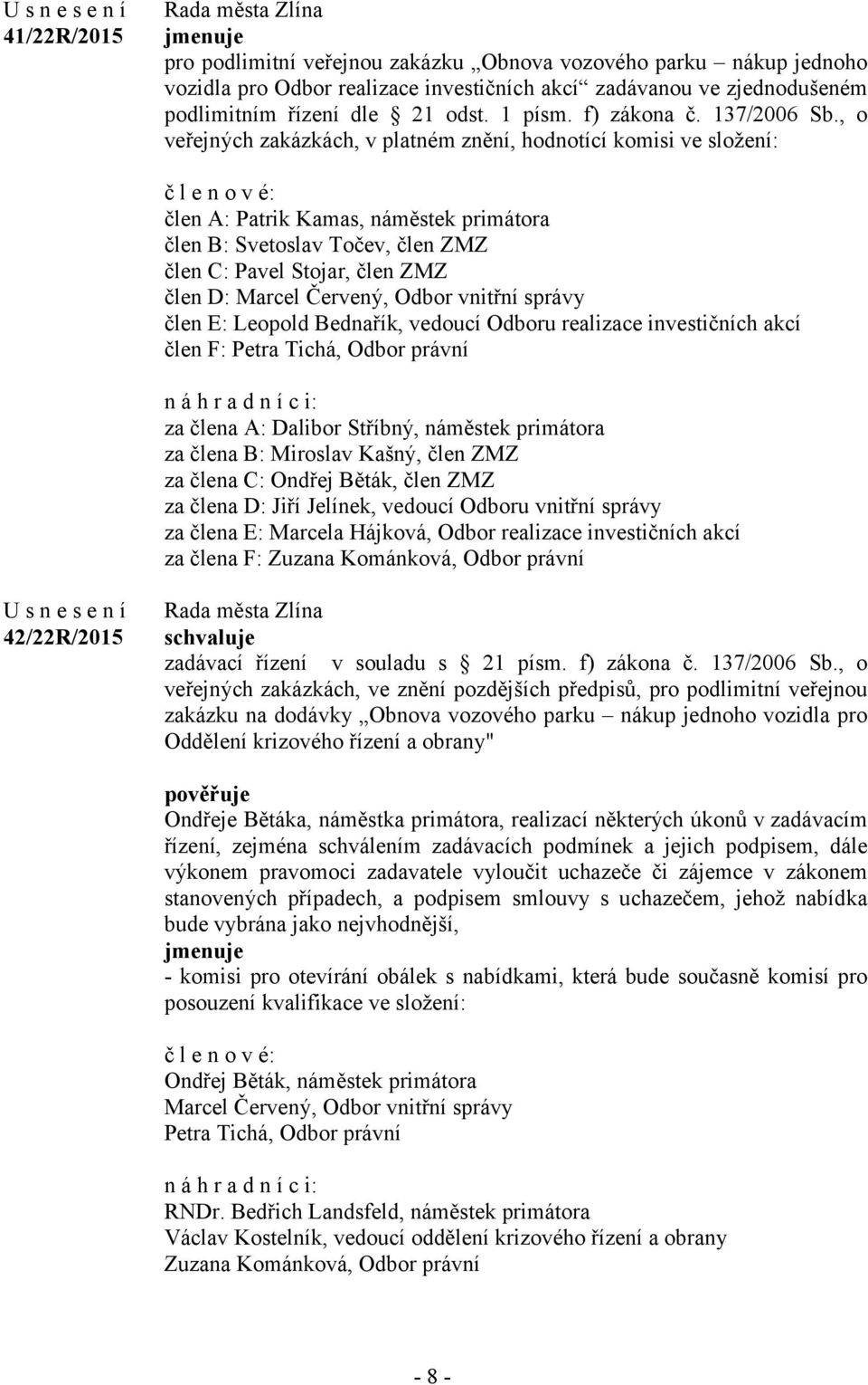 , o veřejných zakázkách, v platném znění, hodnotící komisi ve složení: č l e n o v é: člen A: Patrik Kamas, náměstek primátora člen B: Svetoslav Točev, člen ZMZ člen C: Pavel Stojar, člen ZMZ člen D: