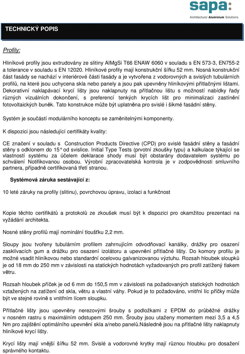 Nosná konstrukční část fasády se nachází v interiérové části fasády a je vytvořena z vodorovných a svislých tubulárních profilů, na které jsou uchycena skla nebo panely a jsou pak upevněny