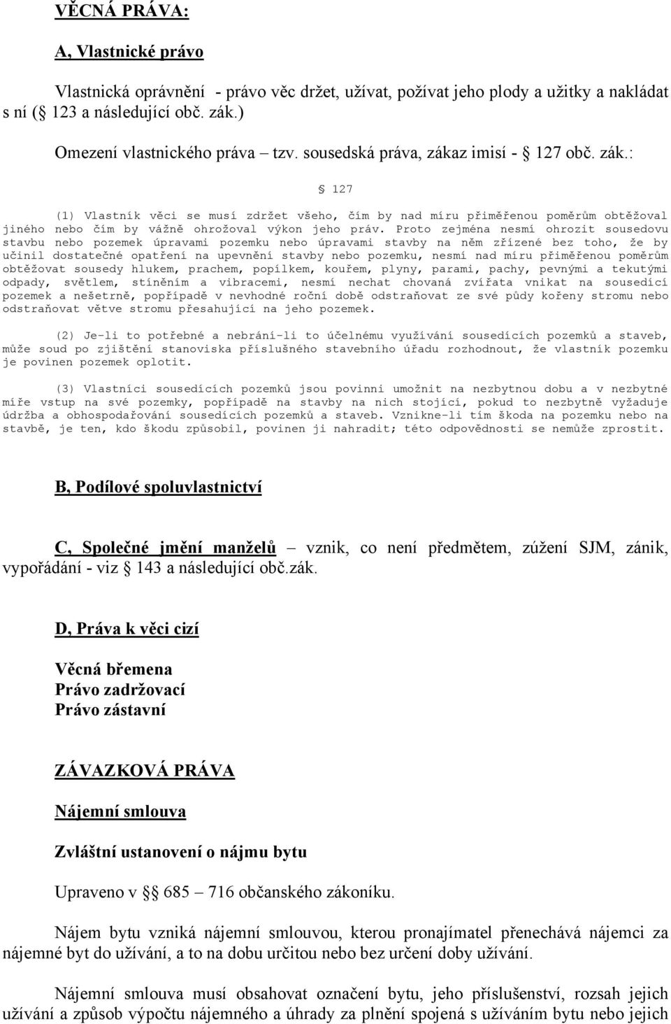 Proto zejména nesmí ohrozit sousedovu stavbu nebo pozemek úpravami pozemku nebo úpravami stavby na něm zřízené bez toho, že by učinil dostatečné opatření na upevnění stavby nebo pozemku, nesmí nad