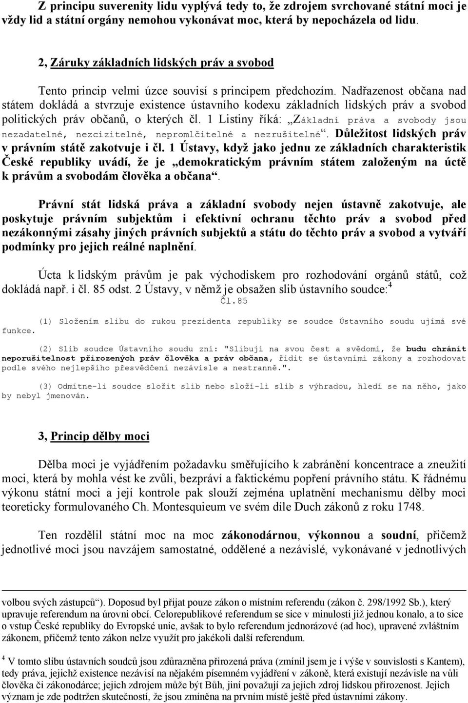 Nadřazenost občana nad státem dokládá a stvrzuje existence ústavního kodexu základních lidských práv a svobod politických práv občanů, o kterých čl.