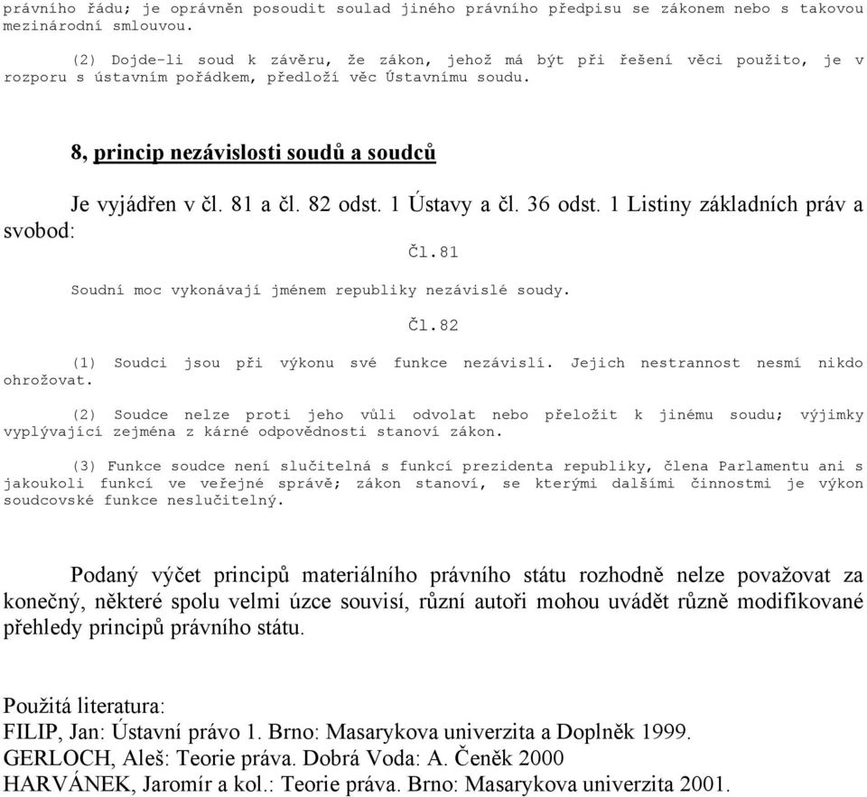 81 a čl. 82 odst. 1 Ústavy a čl. 36 odst. 1 Listiny základních práv a svobod: Čl.81 Soudní moc vykonávají jménem republiky nezávislé soudy. Čl.82 (1) Soudci jsou při výkonu své funkce nezávislí.