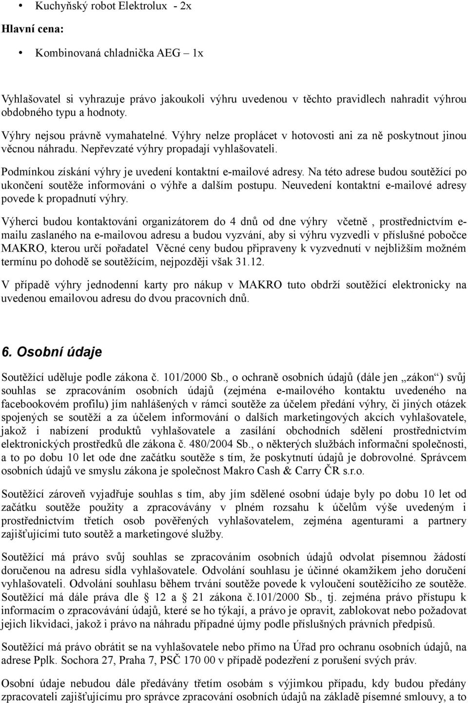 Podmínkou získání výhry je uvedení kontaktní e-mailové adresy. Na této adrese budou soutěžící po ukončení soutěže informováni o výhře a dalším postupu.