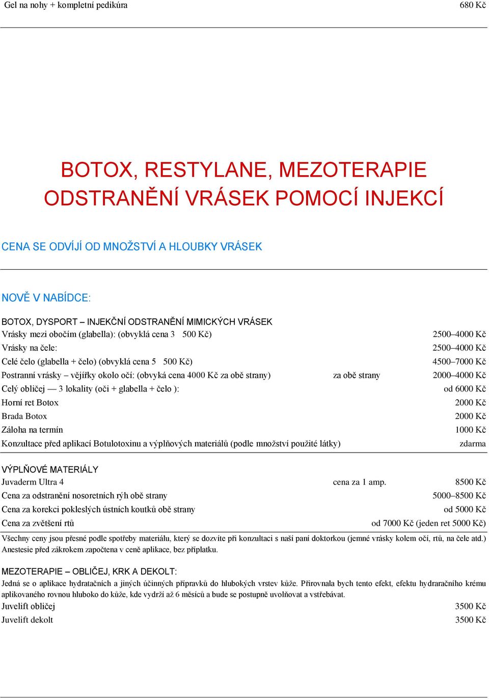 vějířky okolo očí: (obvyká cena 4000 Kč za obě strany) za obě strany 2000 4000 Kč Celý obličej 3 lokality (oči + glabella + čelo ): Horní ret Botox Brada Botox Záloha na termín Konzultace před