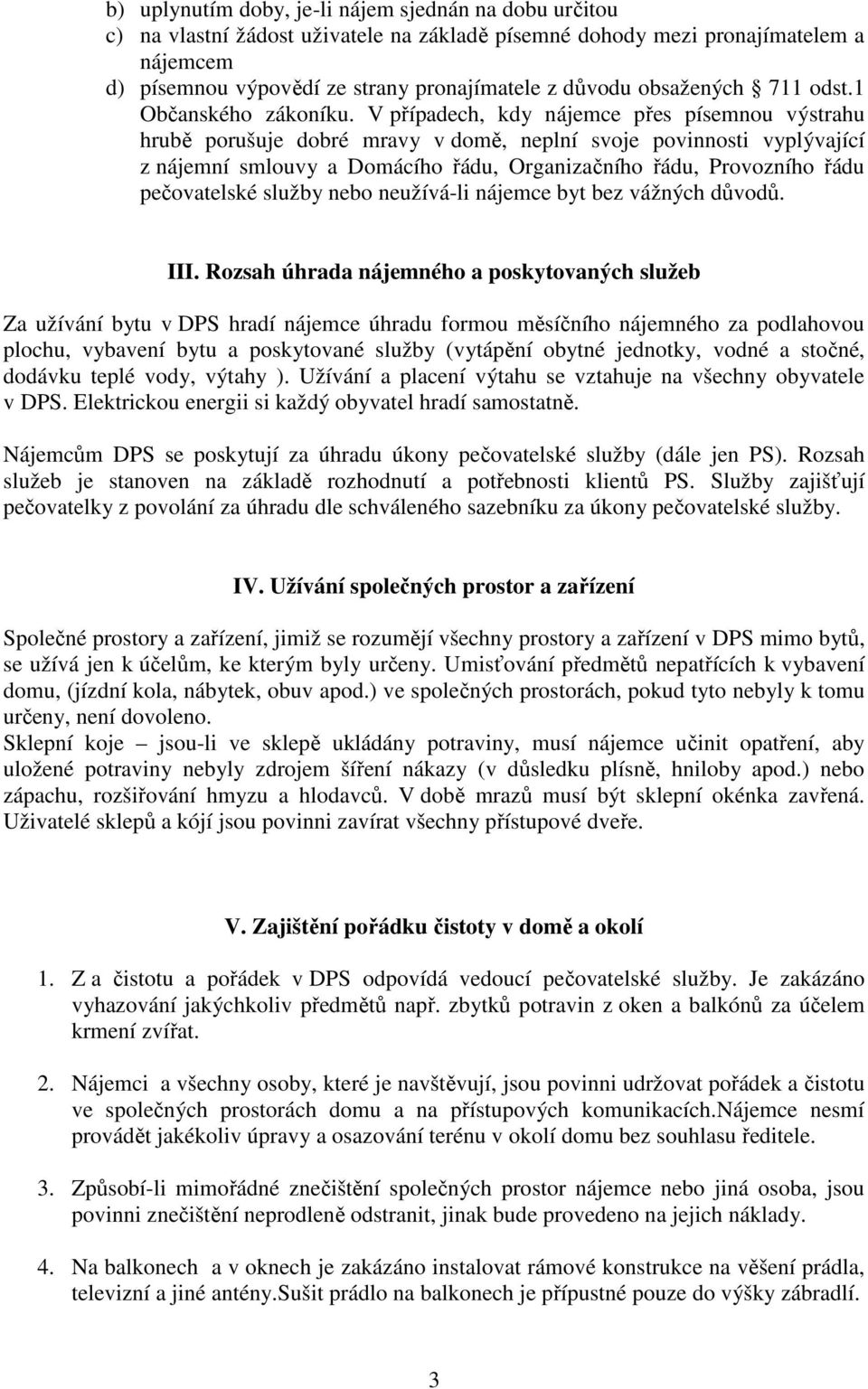 V případech, kdy nájemce přes písemnou výstrahu hrubě porušuje dobré mravy v domě, neplní svoje povinnosti vyplývající z nájemní smlouvy a Domácího řádu, Organizačního řádu, Provozního řádu