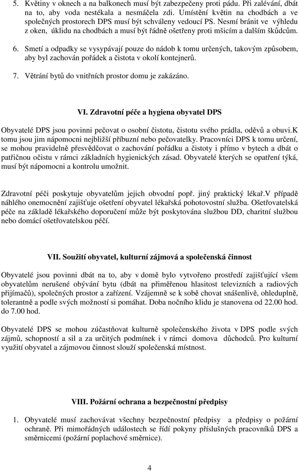 Smetí a odpadky se vysypávají pouze do nádob k tomu určených, takovým způsobem, aby byl zachován pořádek a čistota v okolí kontejnerů. 7. Větrání bytů do vnitřních prostor domu je zakázáno. VI.