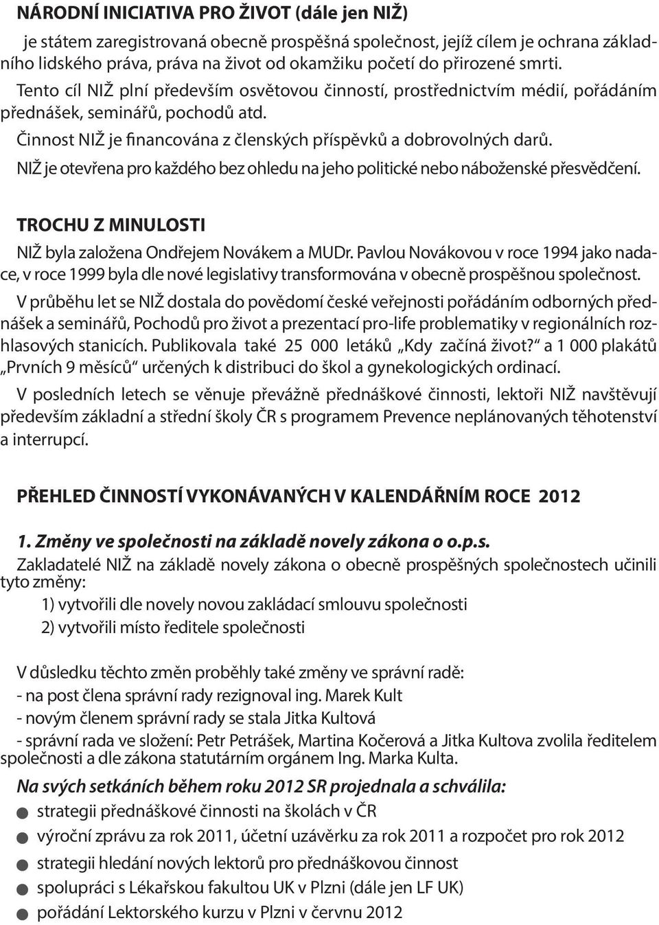 NIŽ je otevřena pro každého bez ohledu na jeho politické nebo náboženské přesvědčení. TROCHU Z MINULOSTI NIŽ byla založena Ondřejem Novákem a MUDr.