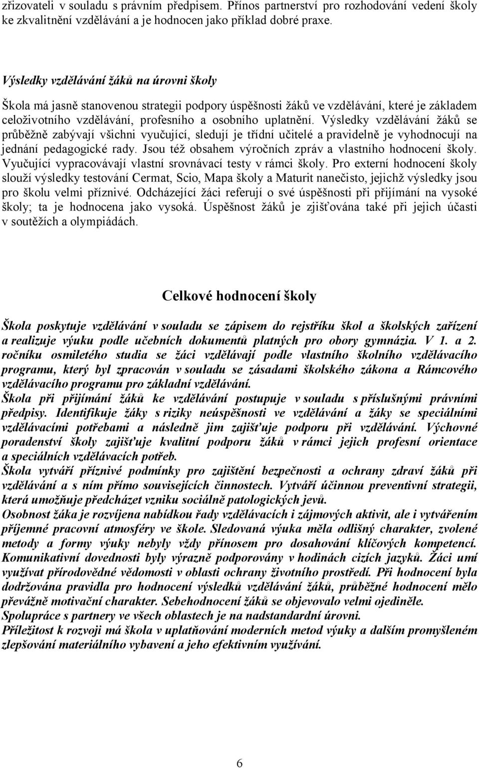 Výsledky vzdělávání žáků se průběžně zabývají všichni vyučující, sledují je třídní učitelé a pravidelně je vyhodnocují na jednání pedagogické rady.