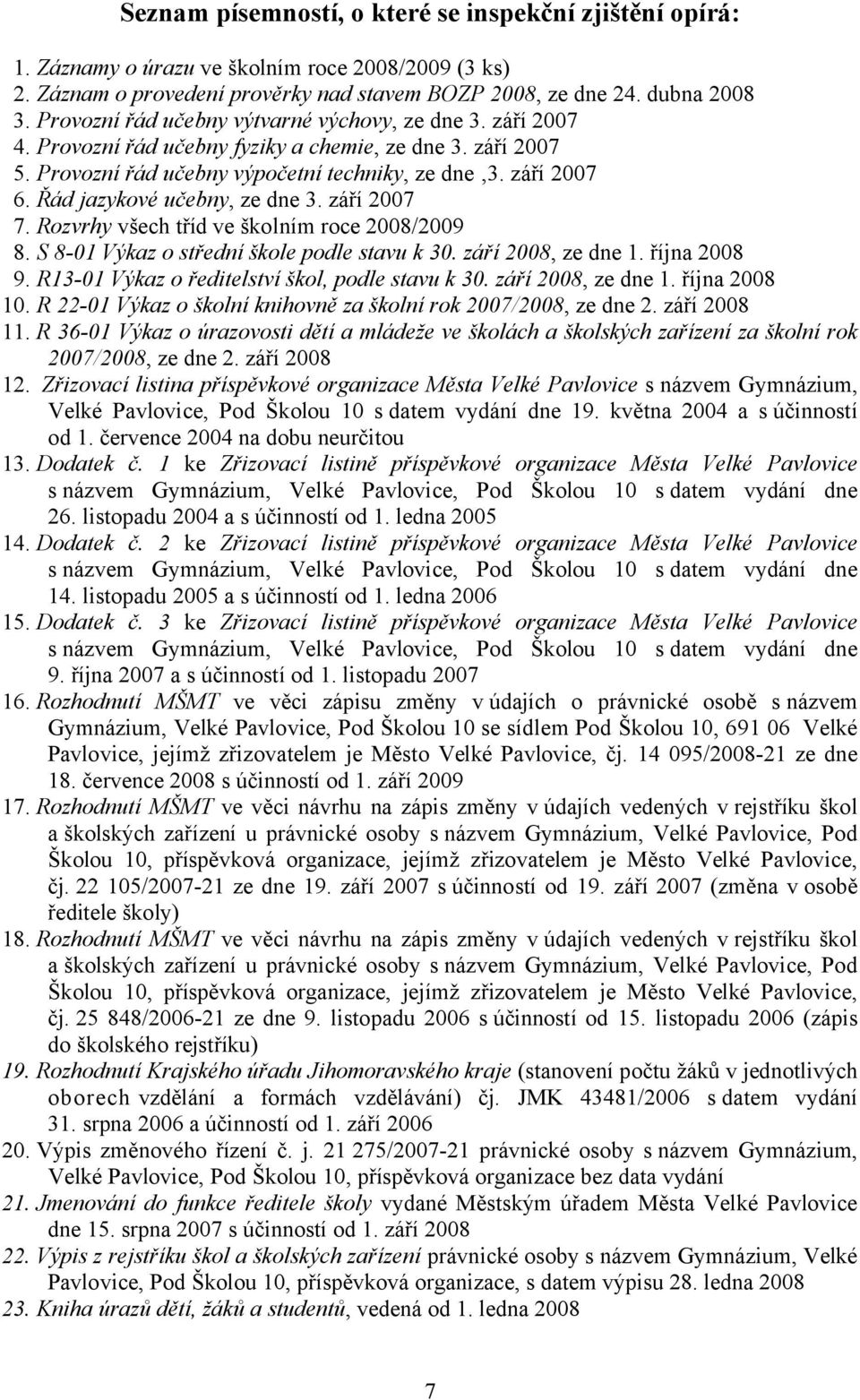 Řád jazykové učebny, ze dne 3. září 2007 7. Rozvrhy všech tříd ve školním roce 2008/2009 8. S 8-01 Výkaz o střední škole podle stavu k 30. září 2008, ze dne 1. října 2008 9.