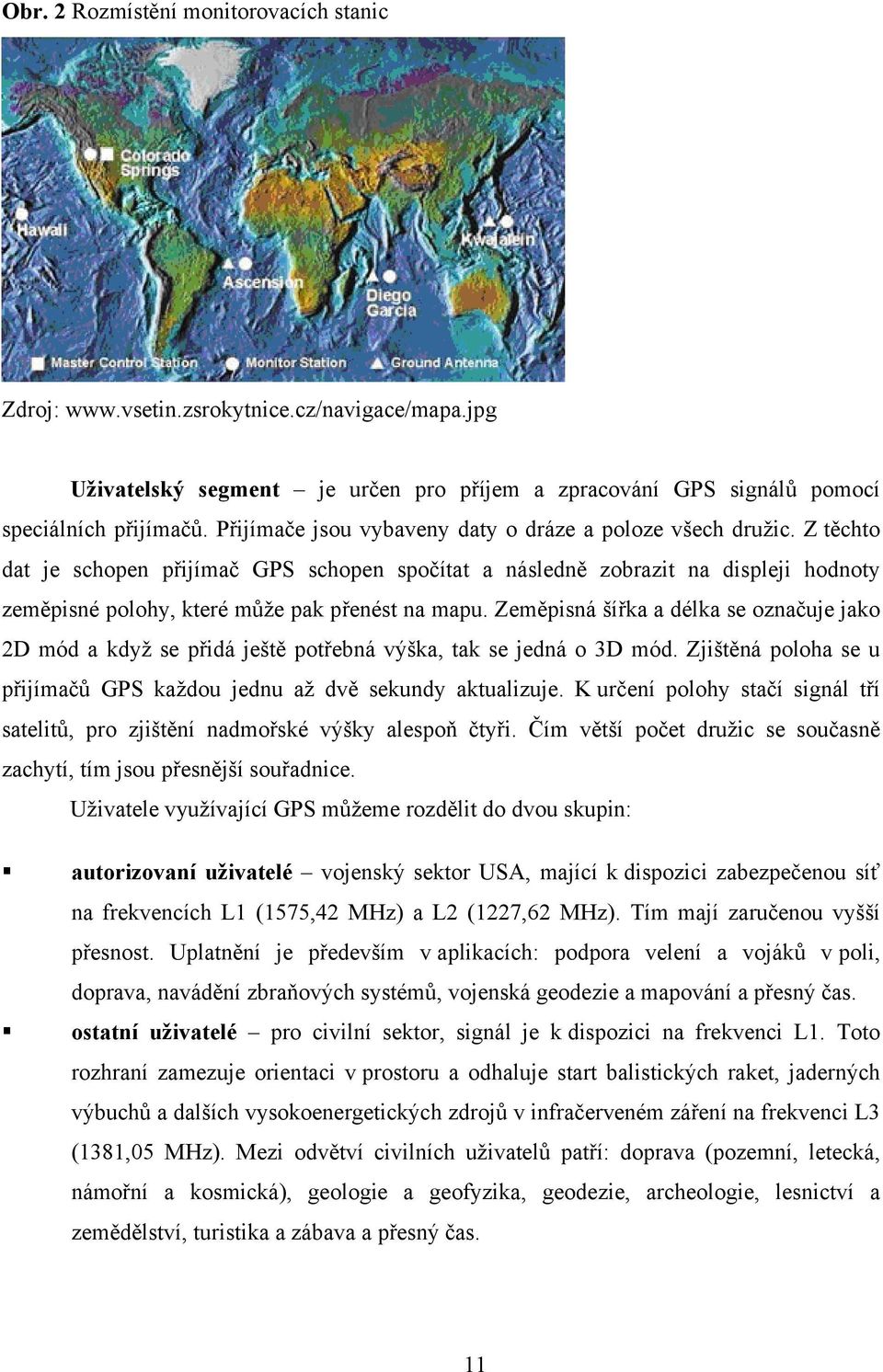 Z těchto dat je schopen přijímač GPS schopen spočítat a následně zobrazit na displeji hodnoty zeměpisné polohy, které může pak přenést na mapu.