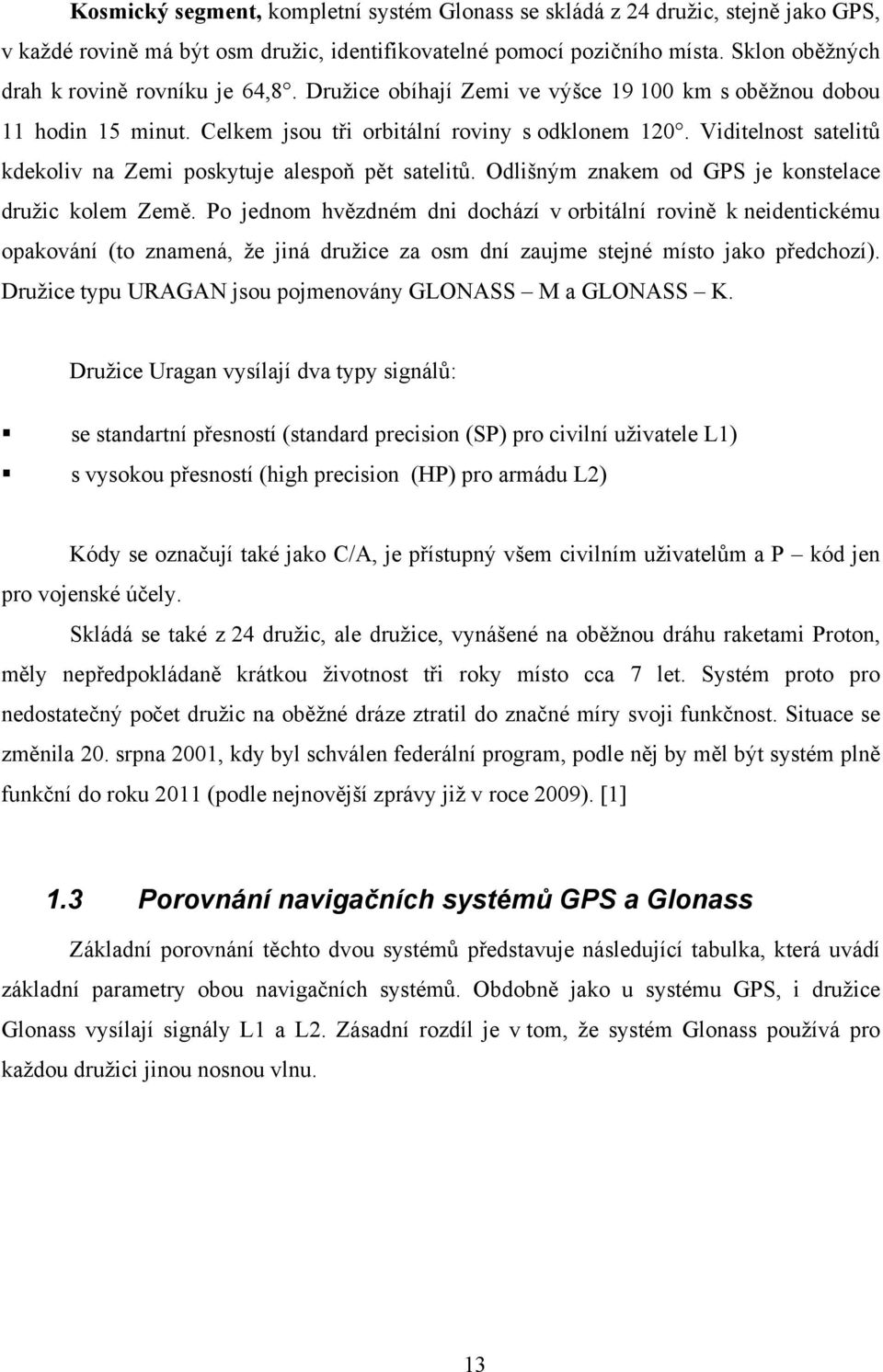 Viditelnost satelitů kdekoliv na Zemi poskytuje alespoň pět satelitů. Odlišným znakem od GPS je konstelace družic kolem Země.