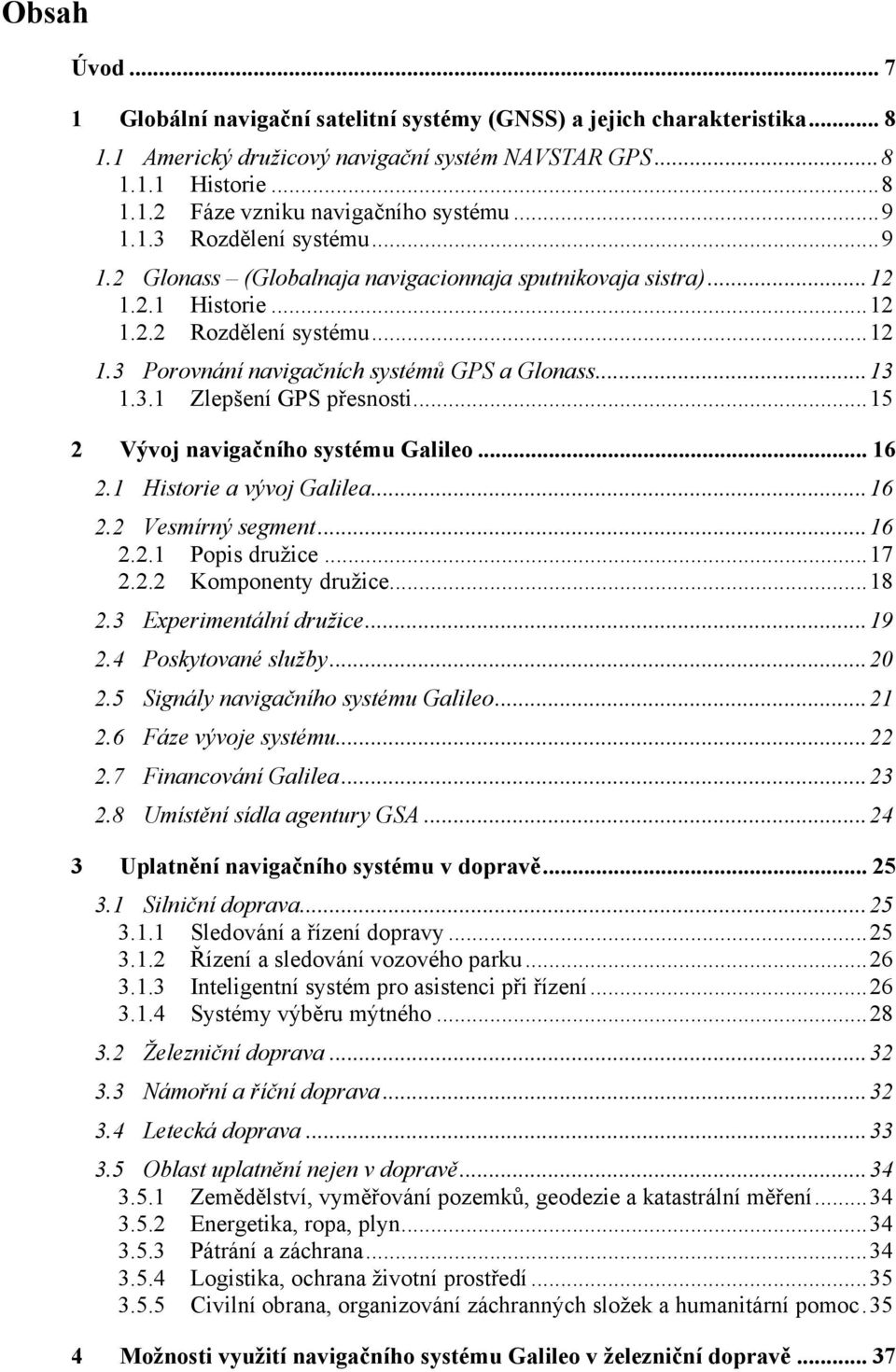 3.1 Zlepšení GPS přesnosti...15 2 Vývoj navigačního systému Galileo... 16 2.1 Historie a vývoj Galilea...16 2.2 Vesmírný segment...16 2.2.1 Popis družice...17 2.2.2 Komponenty družice...18 2.