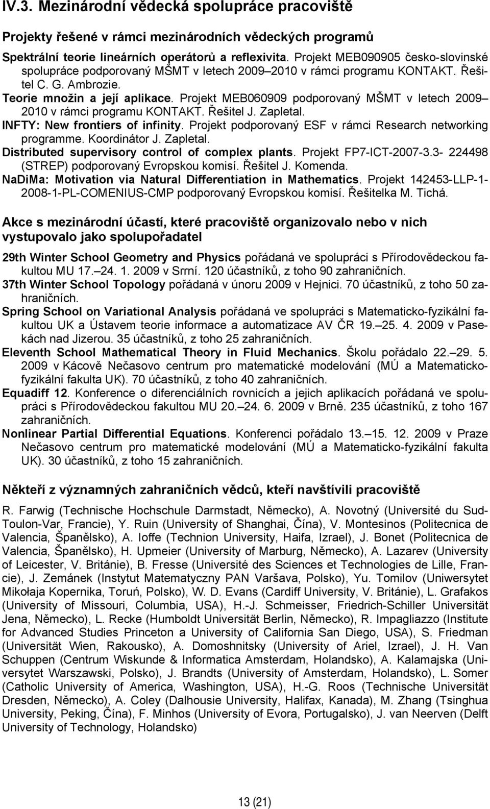 Projekt MEB060909 podporovaný MŠMT v letech 2009 2010 v rámci programu KONTAKT. Řešitel J. Zapletal. INFTY: New frontiers of infinity. Projekt podporovaný ESF v rámci Research networking programme.