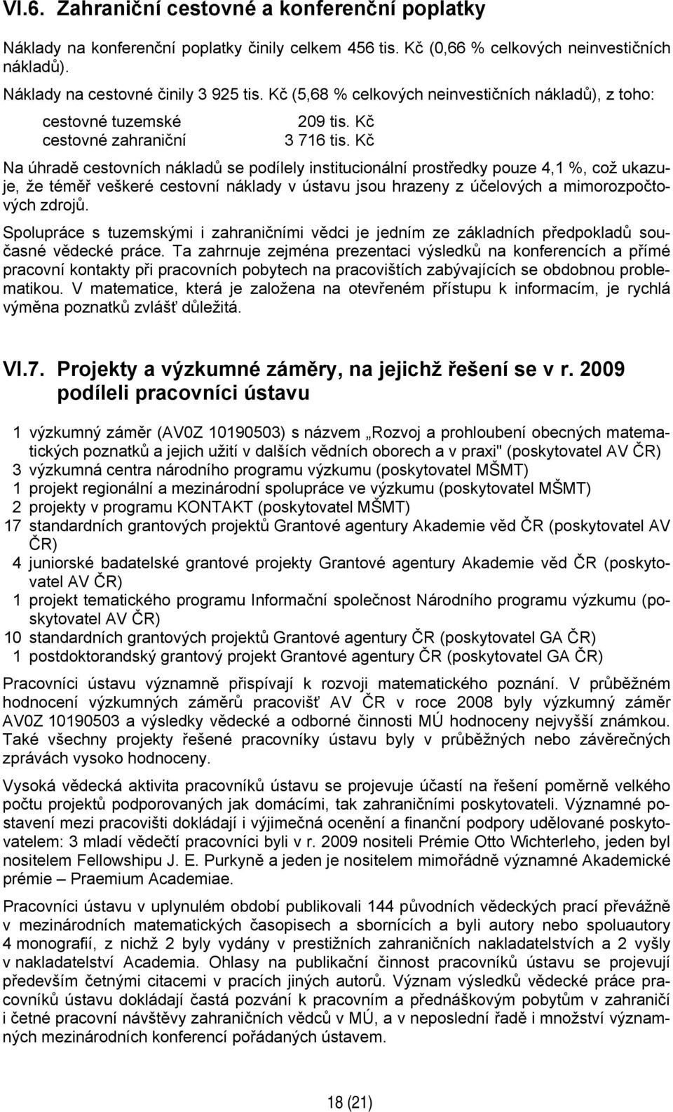 Kč Na úhradě cestovních nákladů se podílely institucionální prostředky pouze 4,1 %, což ukazuje, že téměř veškeré cestovní náklady v ústavu jsou hrazeny z účelových a mimorozpočtových zdrojů.