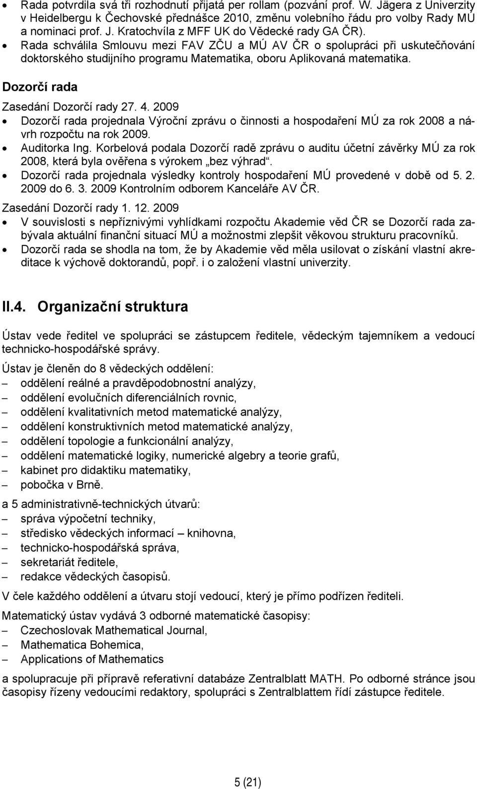 2009 Dozorčí rada projednala Výroční zprávu o činnosti a hospodaření MÚ za rok 2008 a návrh rozpočtu na rok 2009. Auditorka Ing.