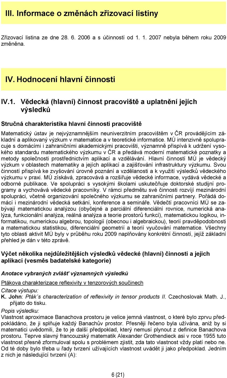 Matematický ústav je nejvýznamnějším neuniverzitním pracovištěm v ČR provádějícím základní a aplikovaný výzkum v matematice a v teoretické informatice.