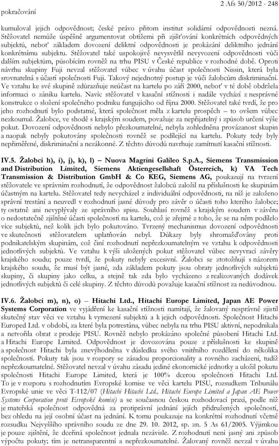 Stěžovatel také uspokojivě nevysvětlil nevyvození odpovědnosti vůči dalším subjektům, působícím rovněž na trhu PISU v České republice v rozhodné době.