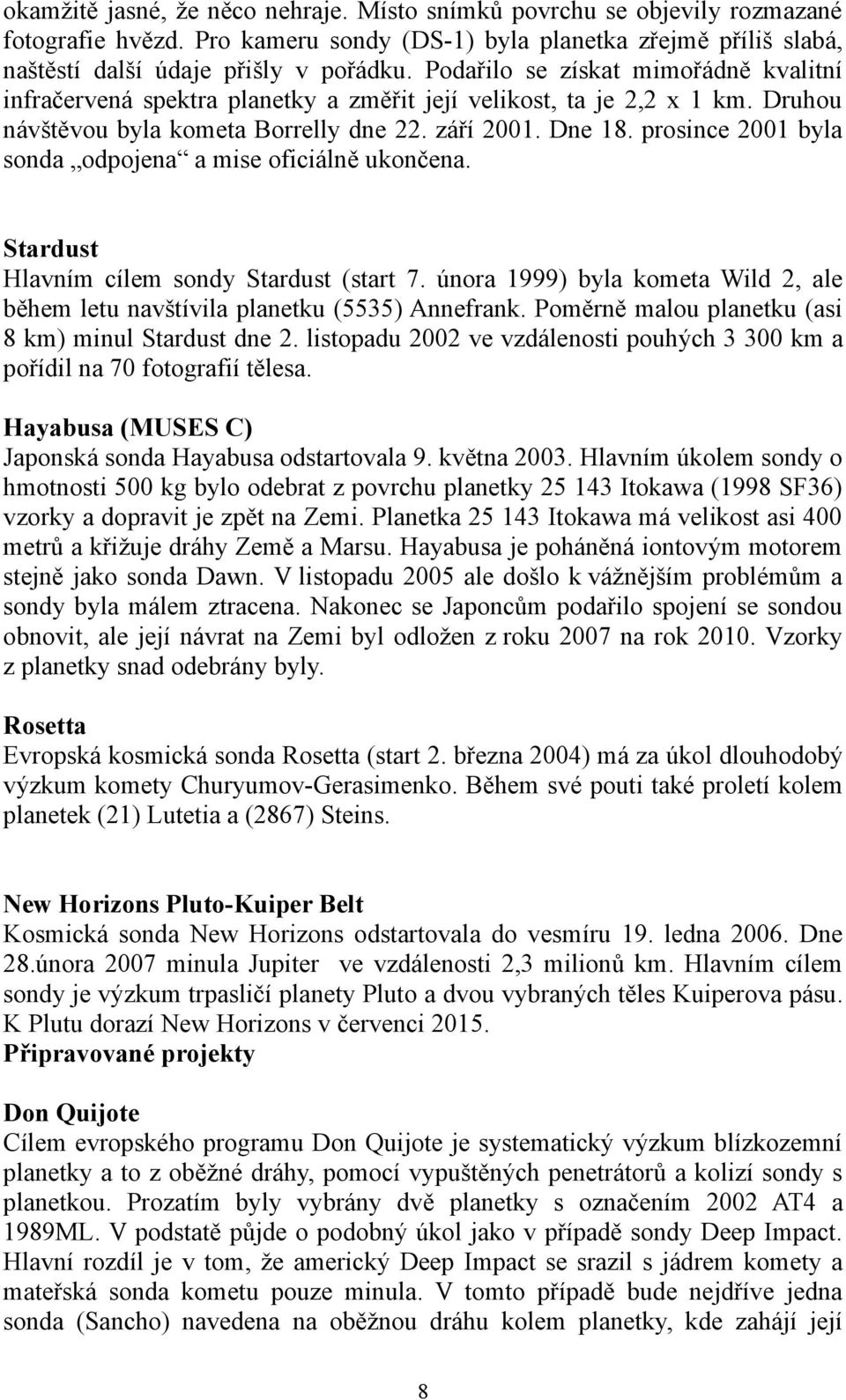 prosince 2001 byla sonda odpojena a mise oficiálně ukončena. Stardust Hlavním cílem sondy Stardust (start 7. února 1999) byla kometa Wild 2, ale během letu navštívila planetku (5535) Annefrank.