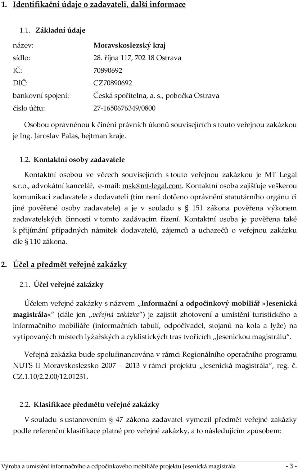 ojení: Česká spořitelna, a. s., pobočka Ostrava číslo účtu: 27-1650676349/0800 Osobou oprávněnou k činění právních úkonů souvisejících s touto veřejnou zakázkou je Ing. Jaroslav Palas, hejtman kraje.